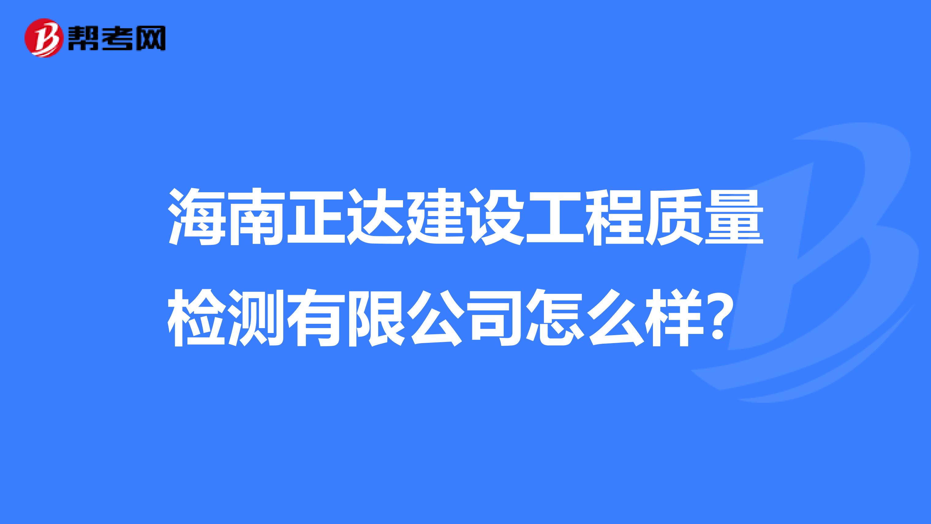 海南正达建设工程质量检测有限公司怎么样？