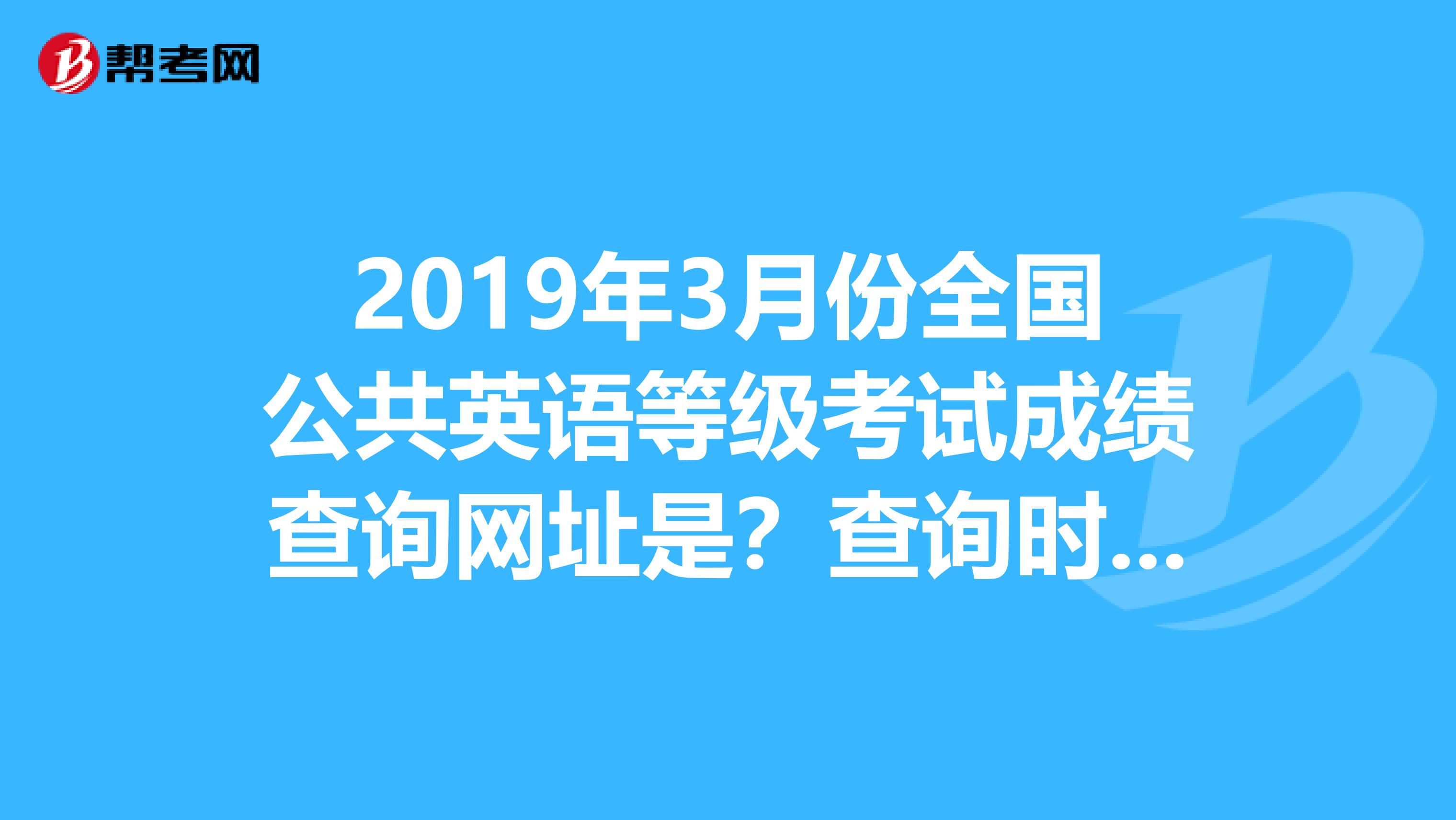 2019年3月份全国公共英语等级考试成绩查询网址是？查询时间是什么时候？