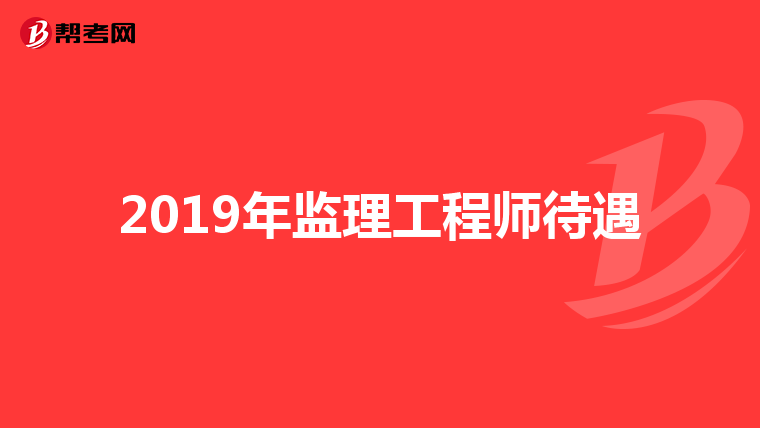 2019年监理工程师待遇