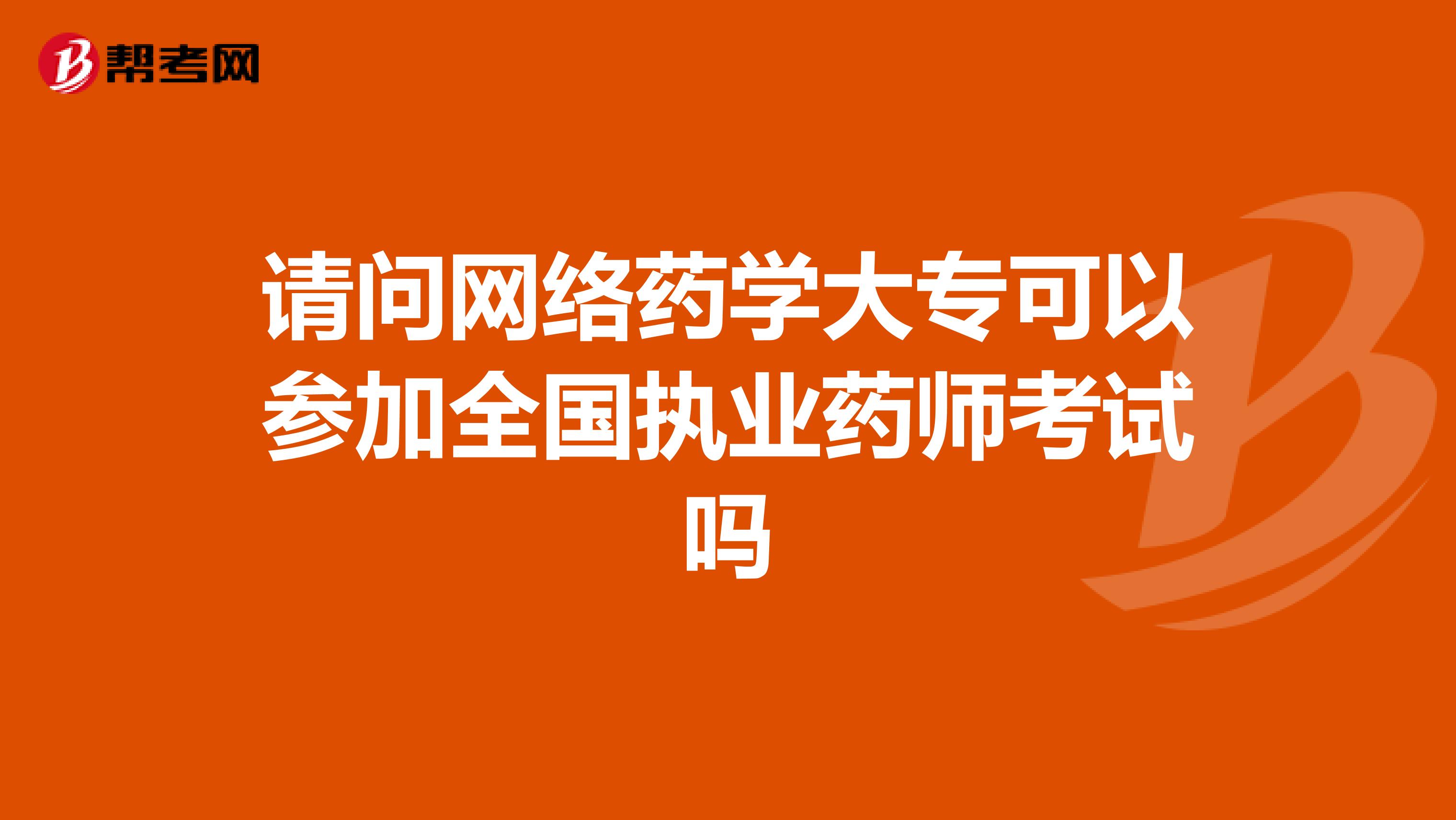 请问网络药学大专可以参加全国执业药师考试吗