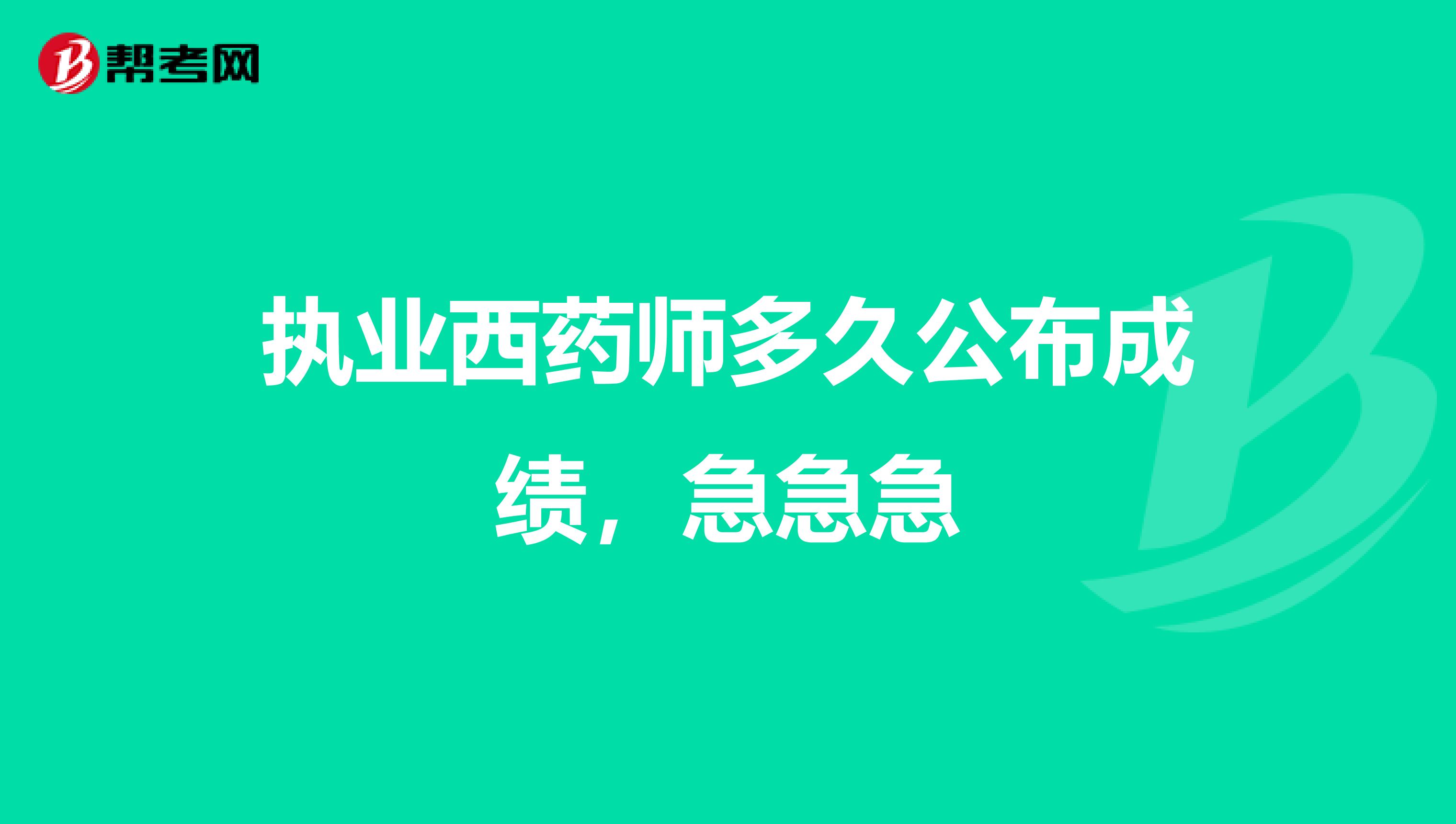 执业西药师多久公布成绩，急急急