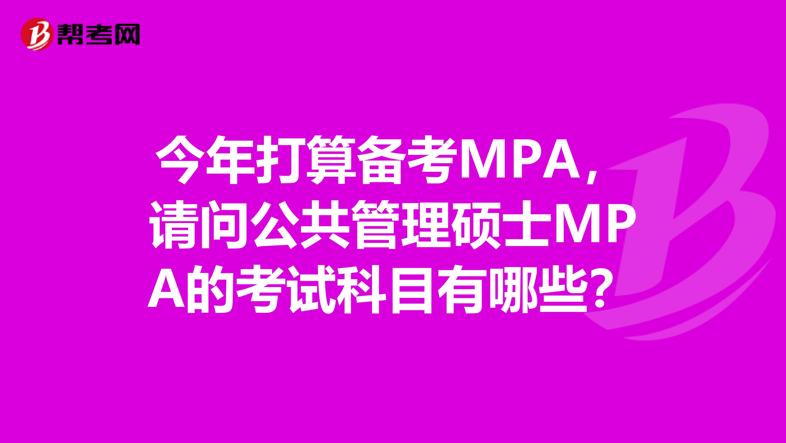 今年打算备考MPA，请问公共管理硕士MPA的考试科目有哪些？