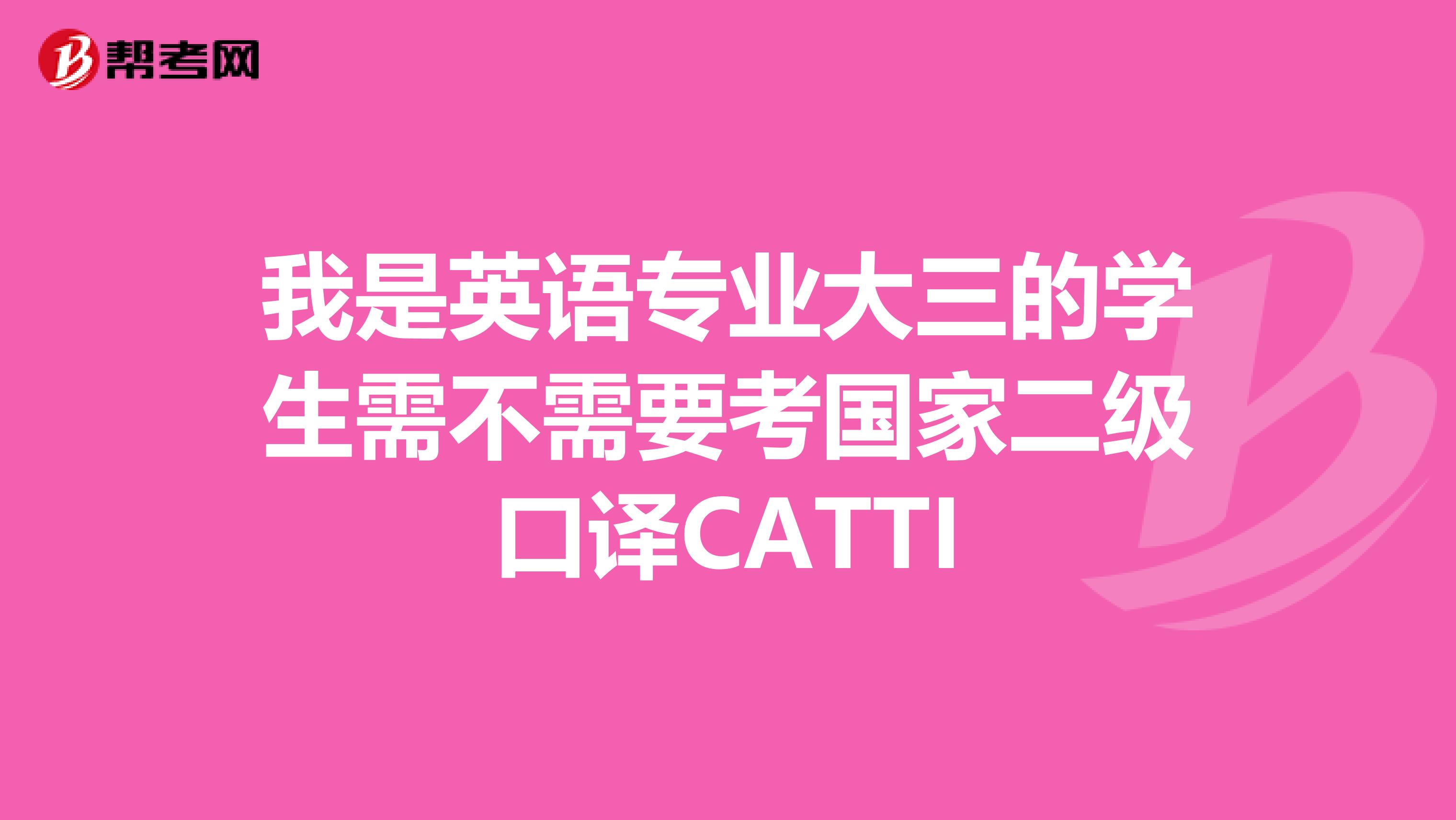 我是英语专业大三的学生需不需要考国家二级口译CATTI