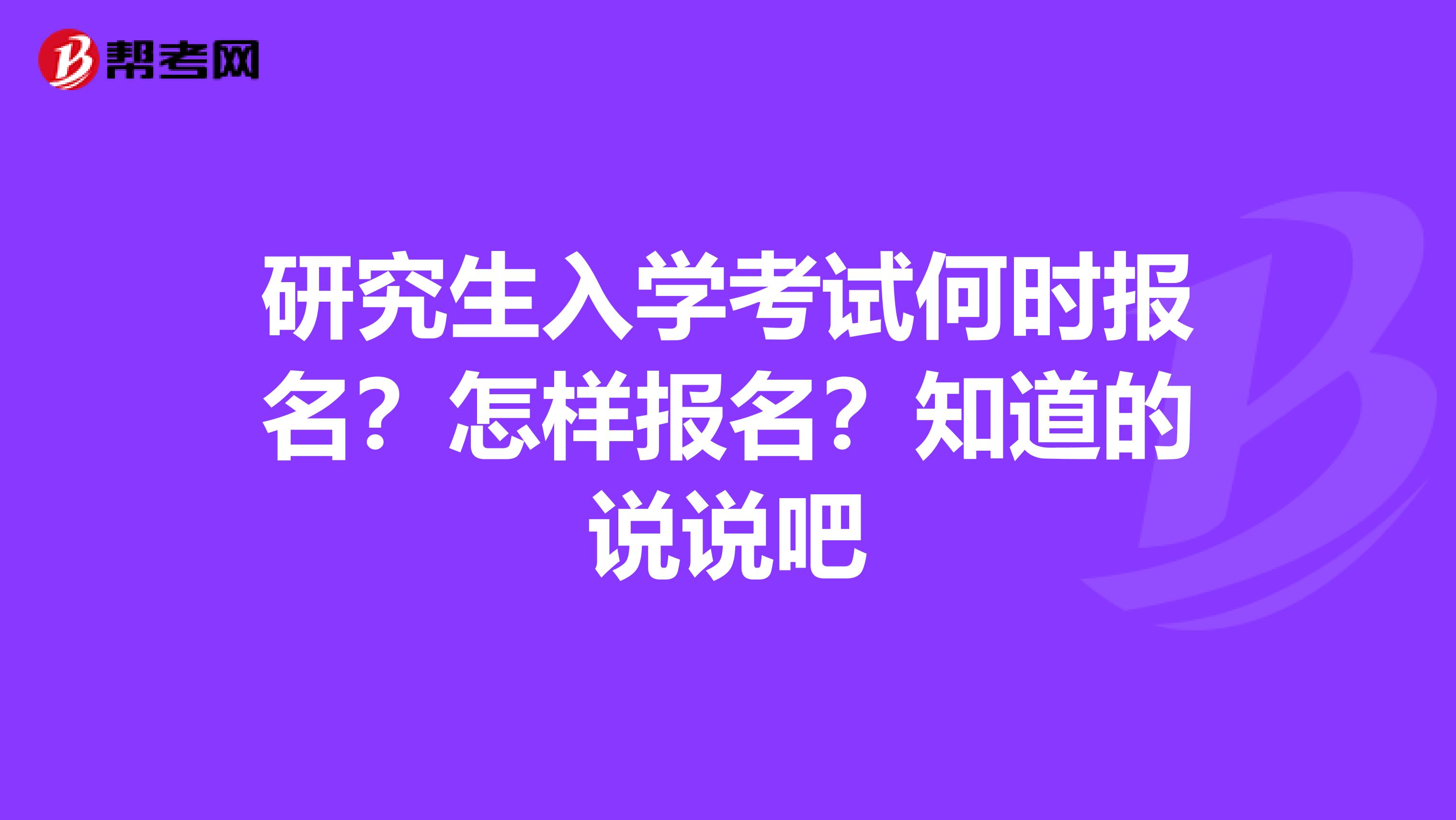 研究生入学考试何时报名？怎样报名？知道的说说吧