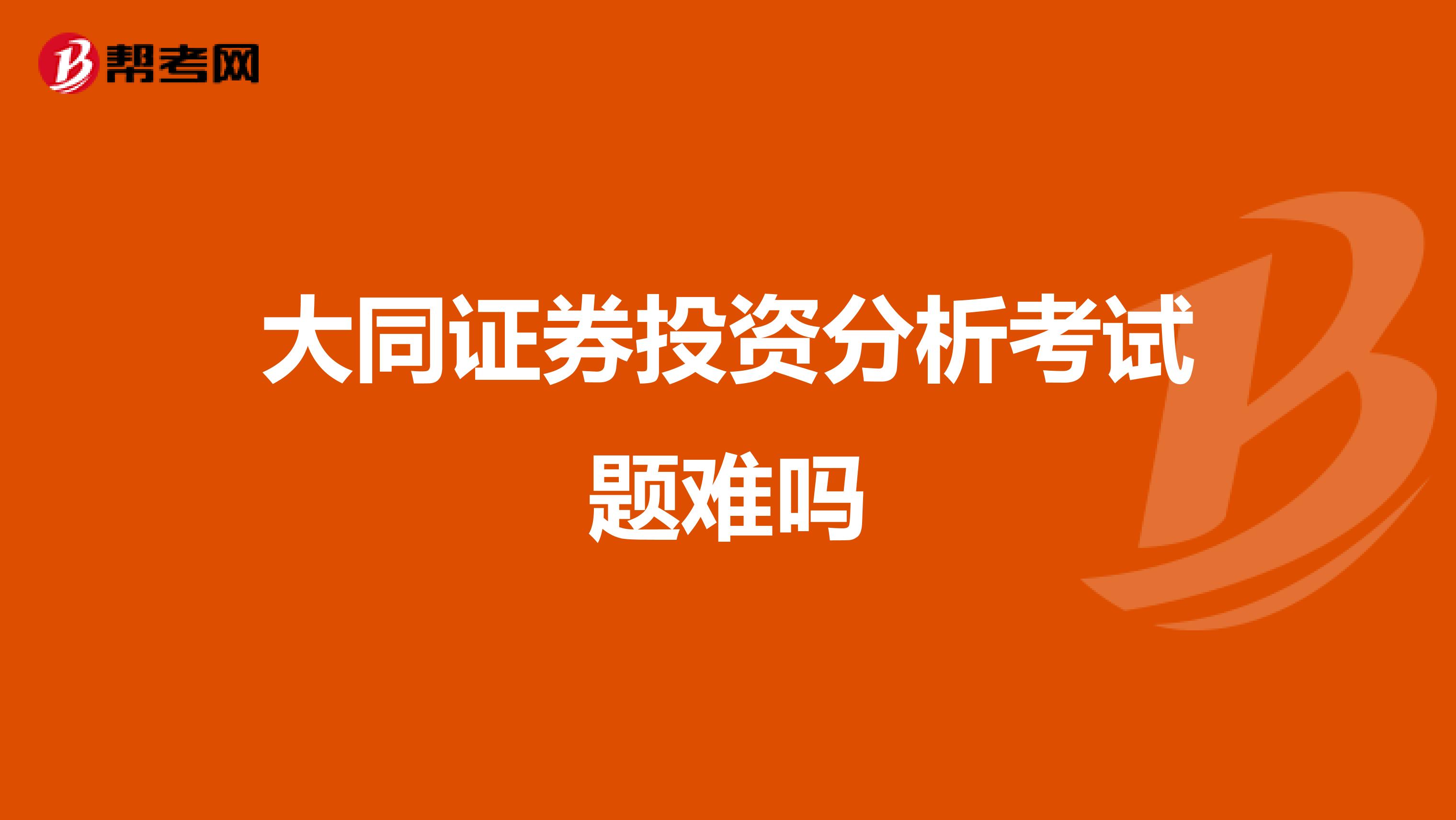 大同证券投资分析考试题难吗