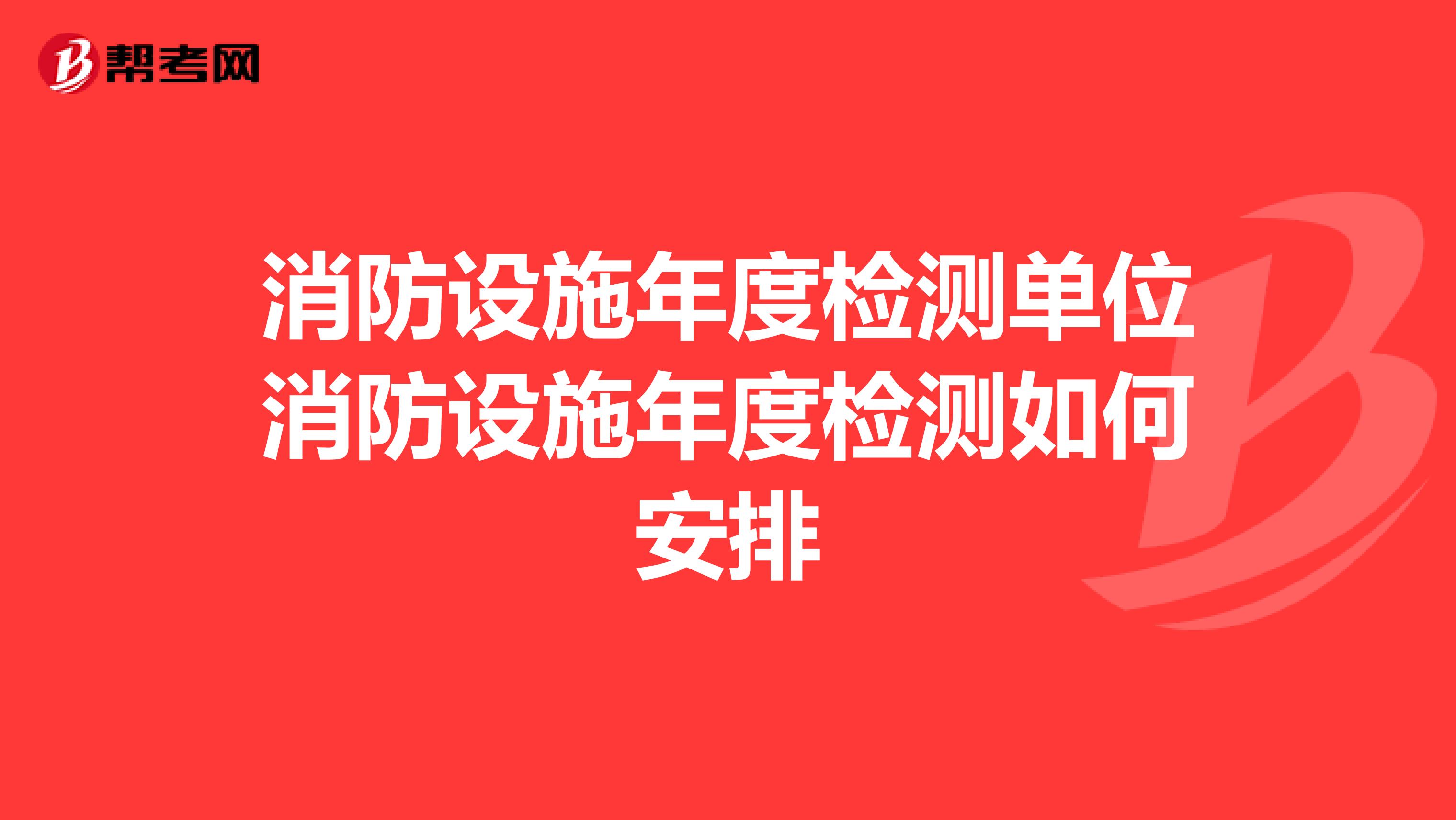 消防设施年度检测单位消防设施年度检测如何安排