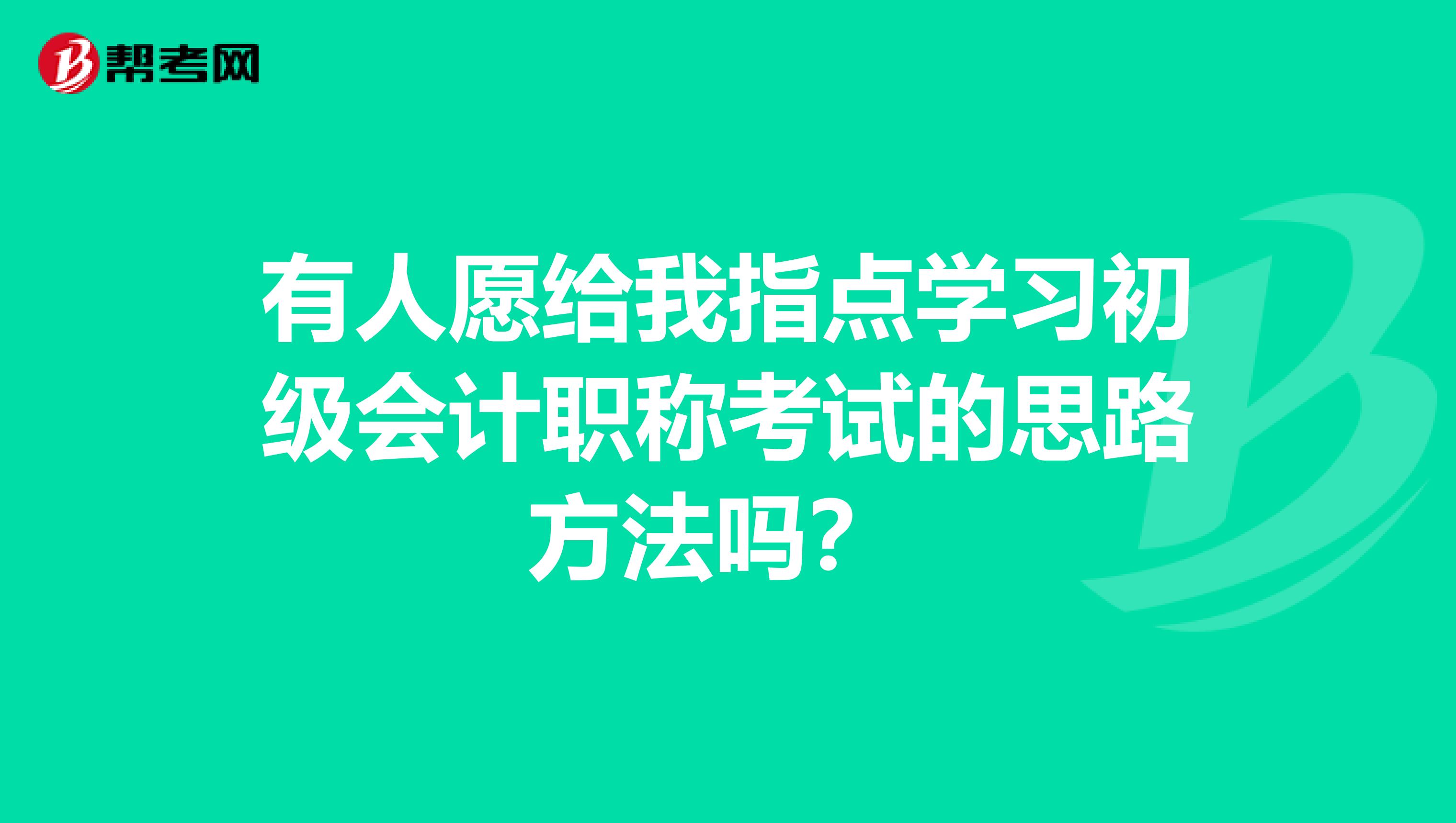 有人愿给我指点学习初级会计职称考试的思路方法吗?