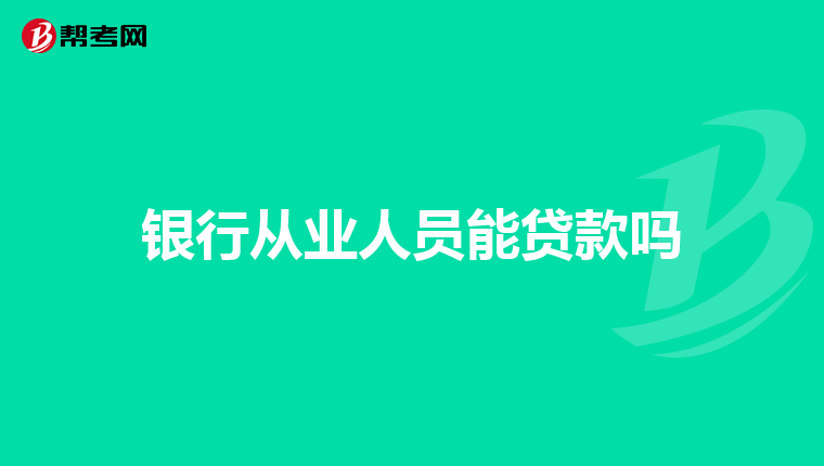 银行从业人员能贷款吗