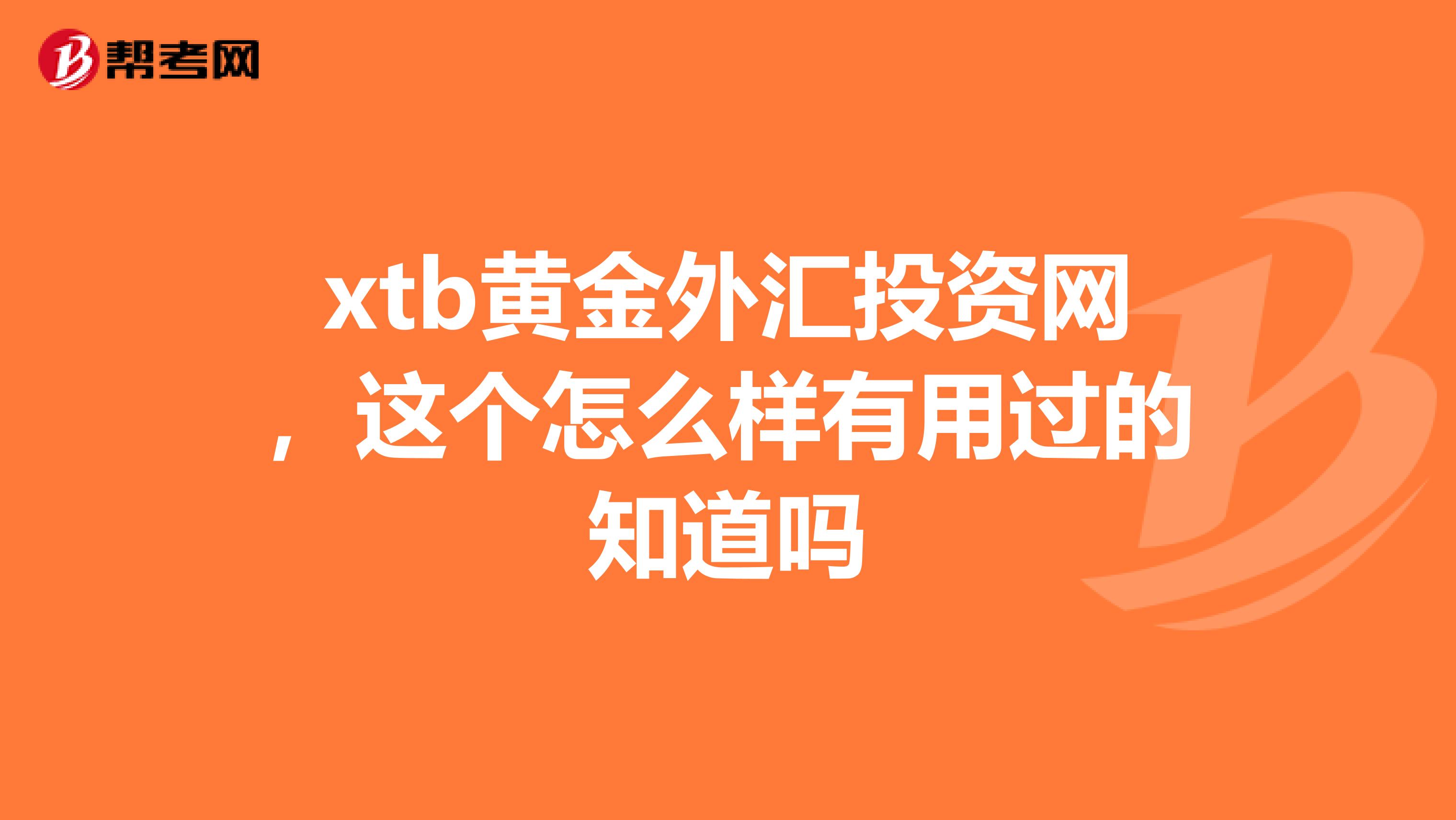 xtb黄金外汇投资网,这个怎么样有用过的知道吗