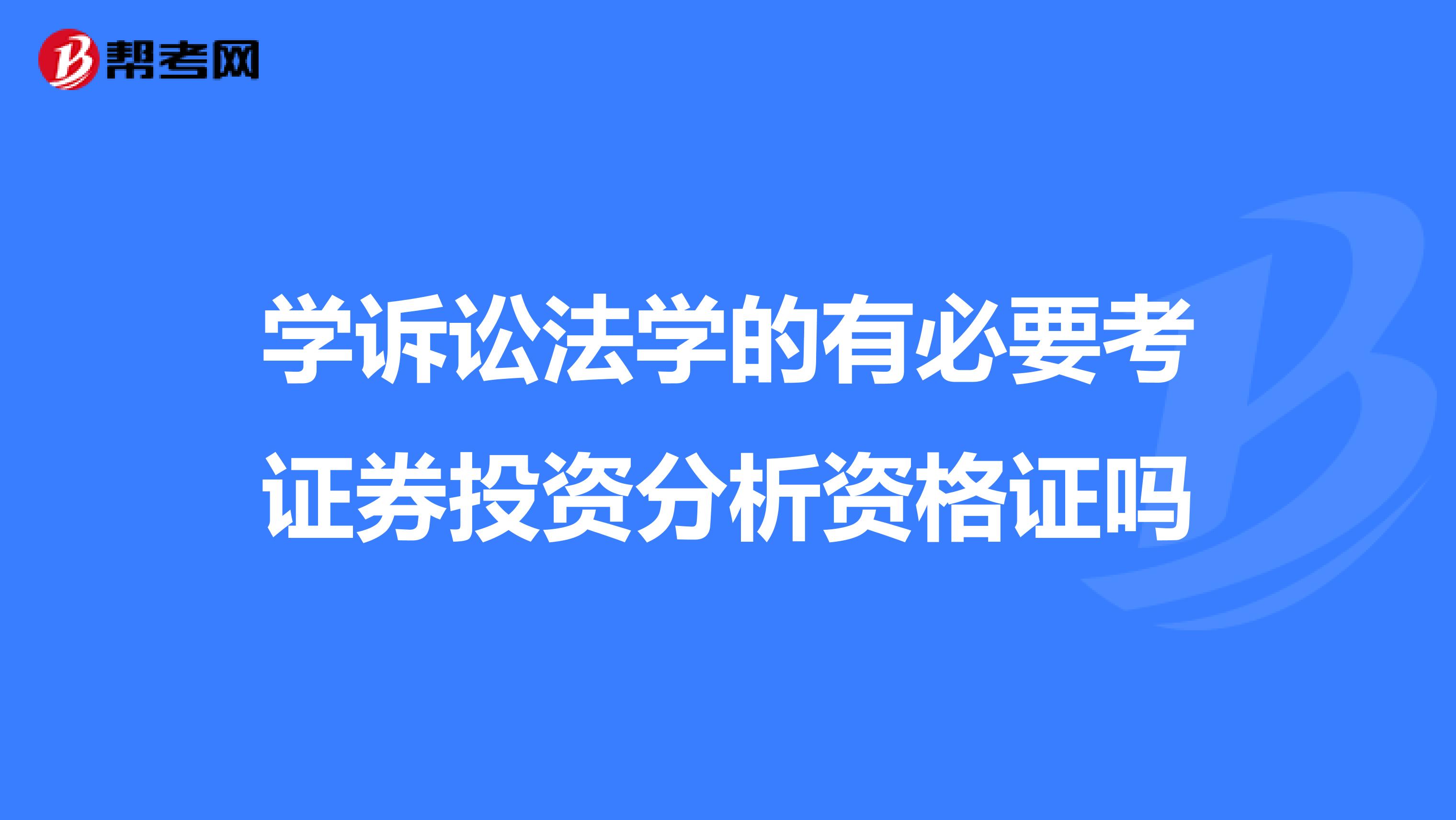 学诉讼法学的有必要考证券投资分析资格证吗