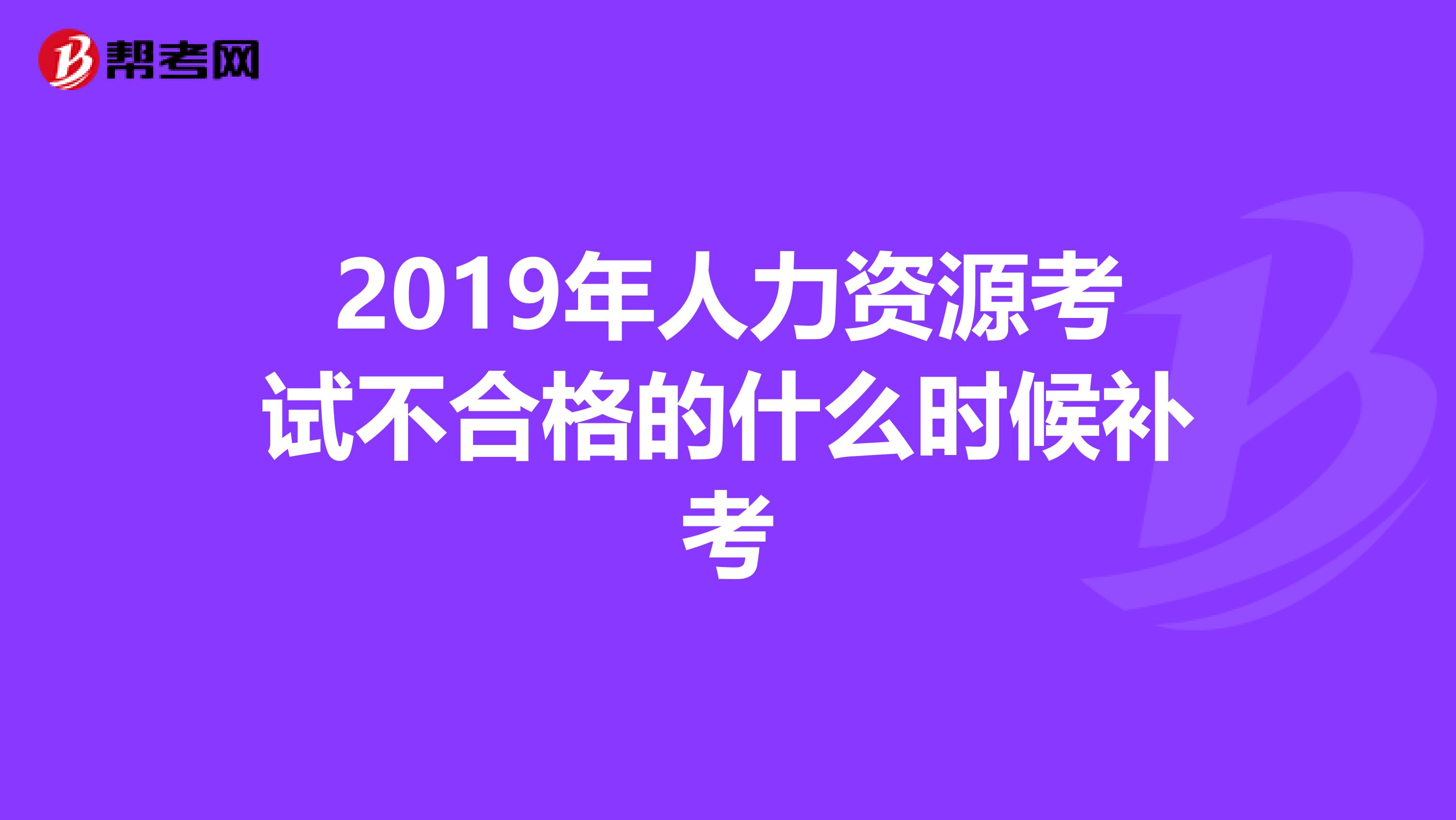 2019年人力资源考试不合格的什么时候补考
