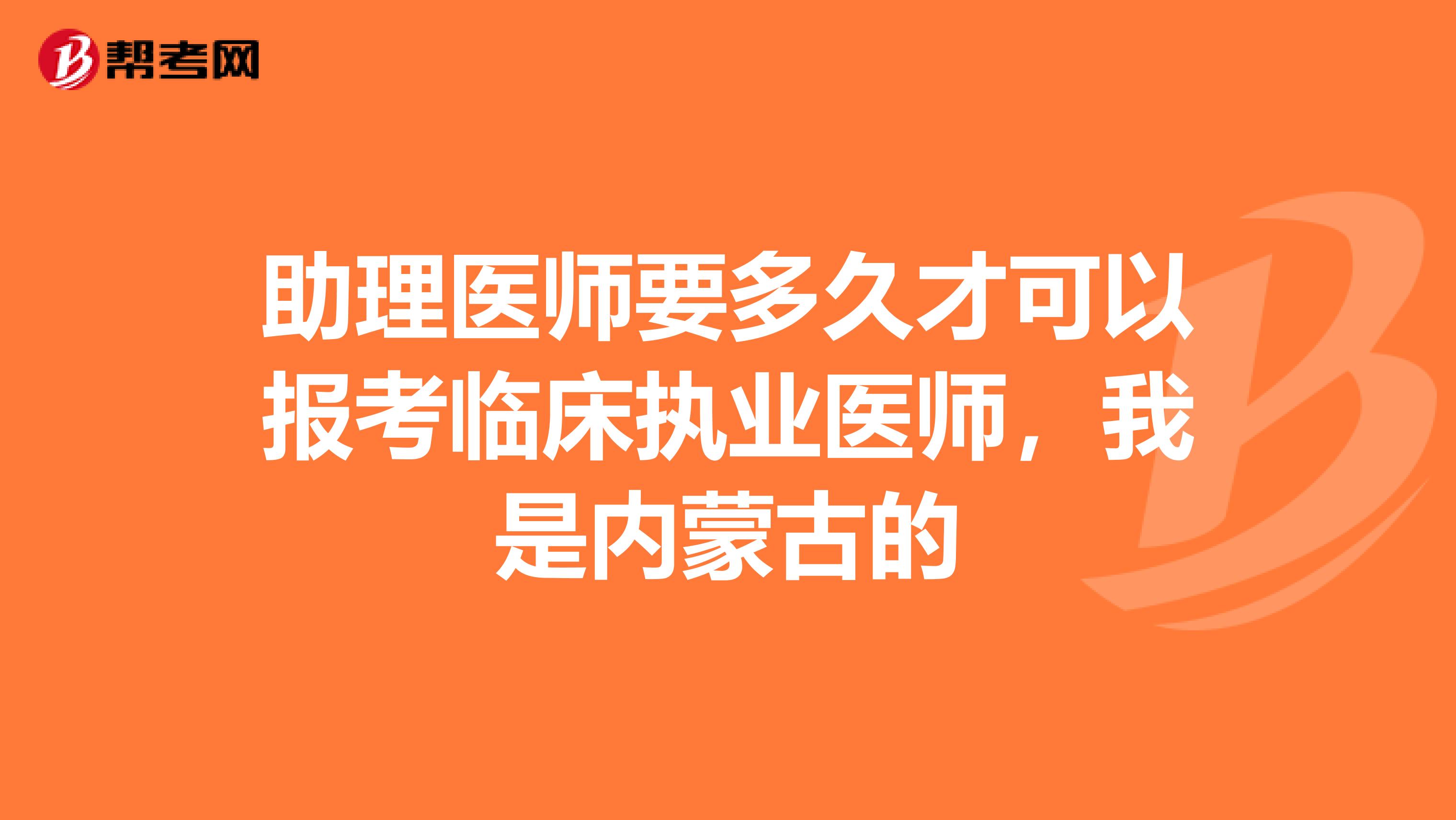 助理醫(yī)師要多久才可以報考臨床執(zhí)業(yè)醫(yī)師，我是內(nèi)蒙古的