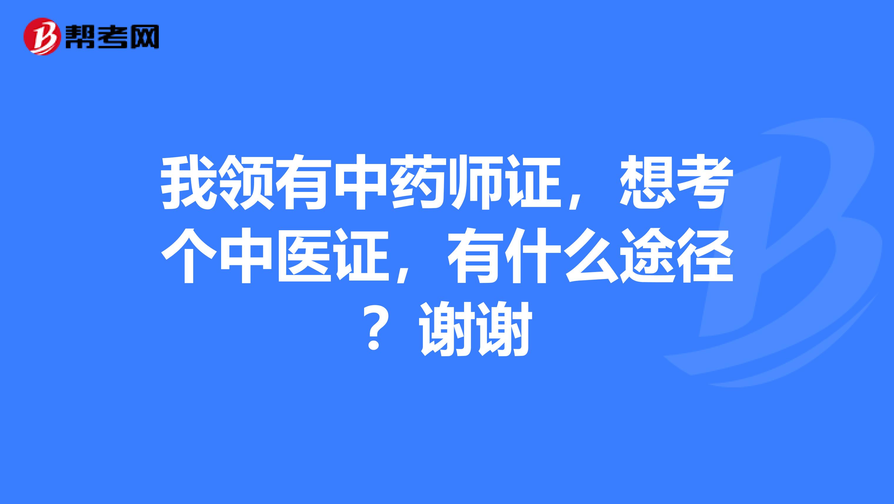 我领有中药师证,想考个中医证,有什么途径?谢谢
