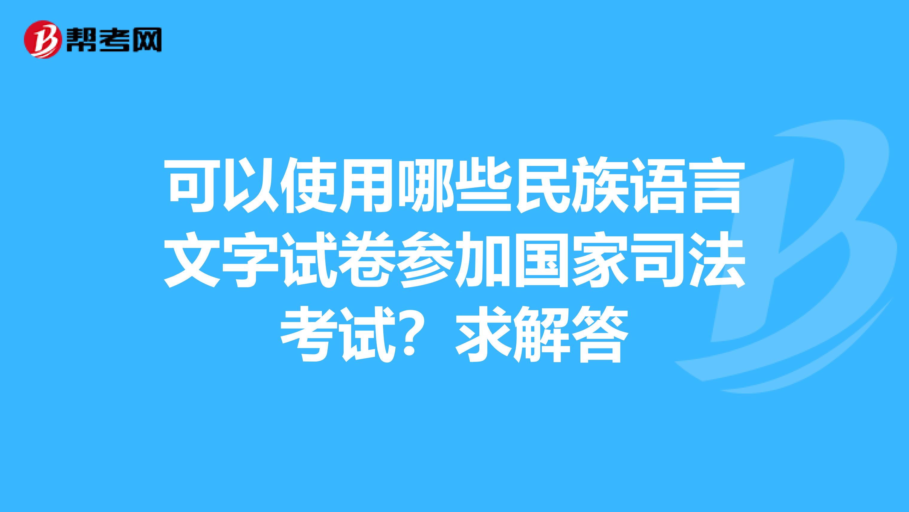 可以使用哪些民族语言文字试卷参加国家司法考试？求解答