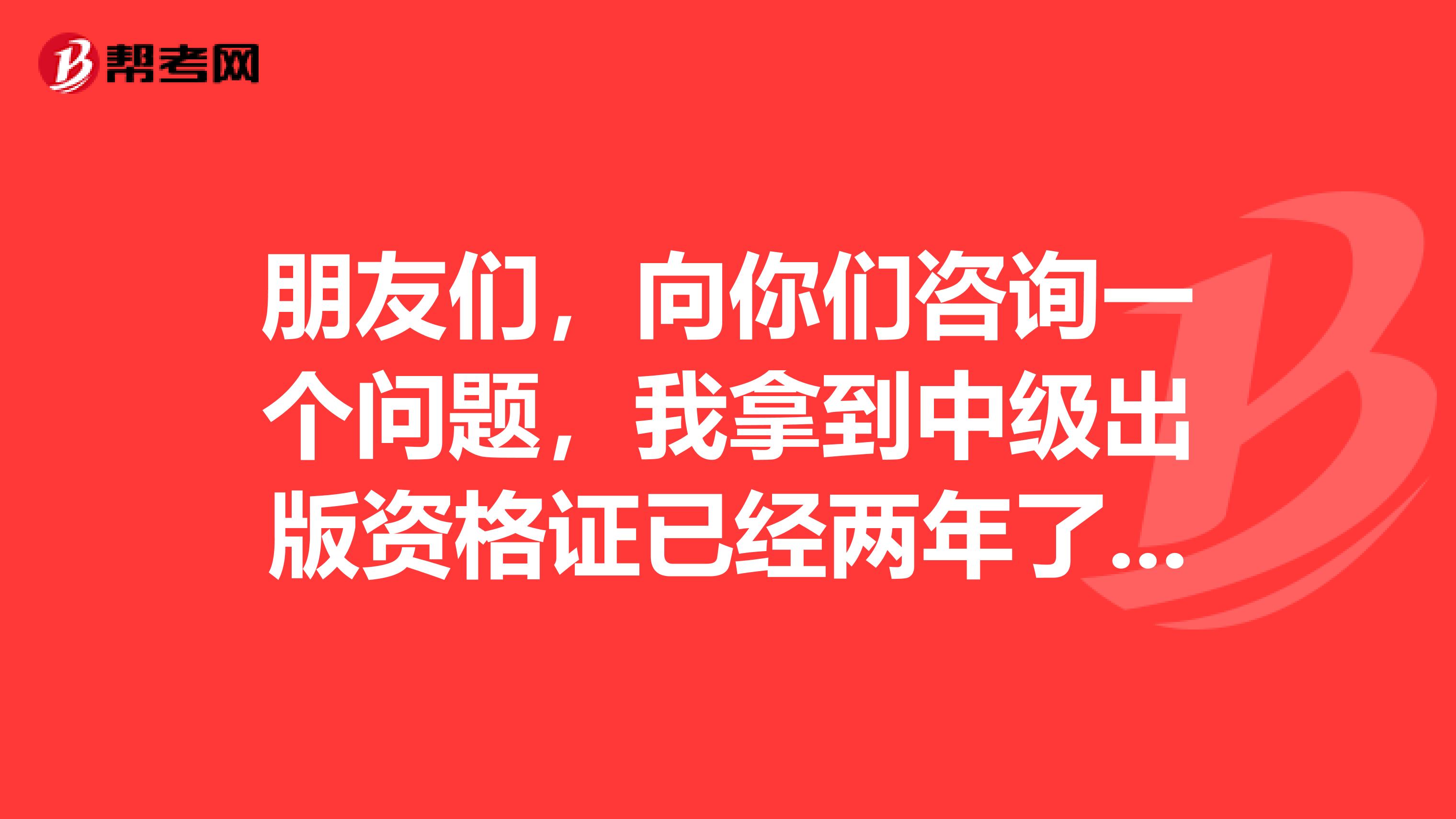 朋友们,向你们咨询一个问题,我拿到中级出版资格证已经两年了,我是不是该去登记了呀?