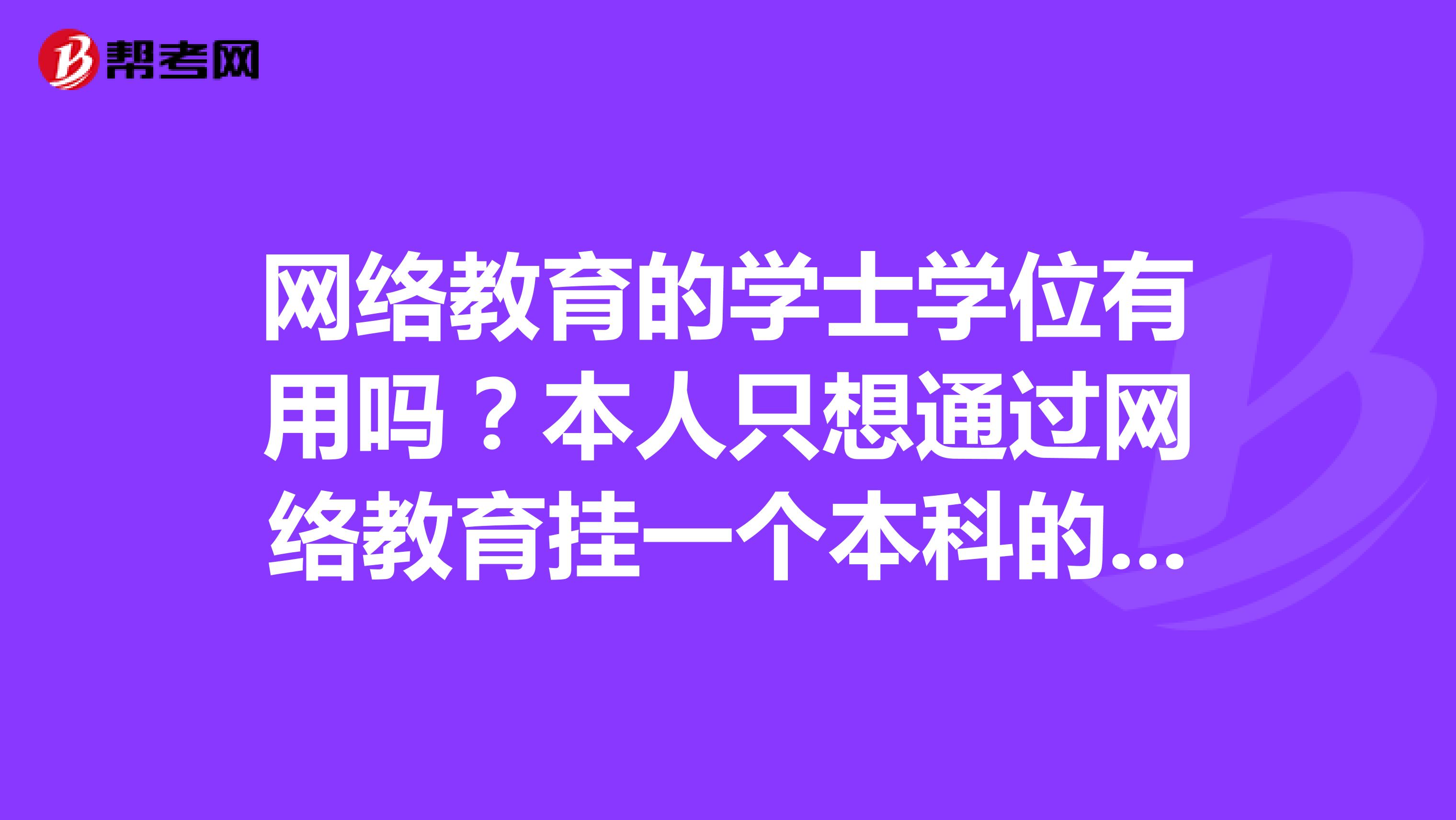 网络教育的学士学位有用吗？本人只想通过网络教育挂一个本科的工科专业，学士学位证对我有用吗？