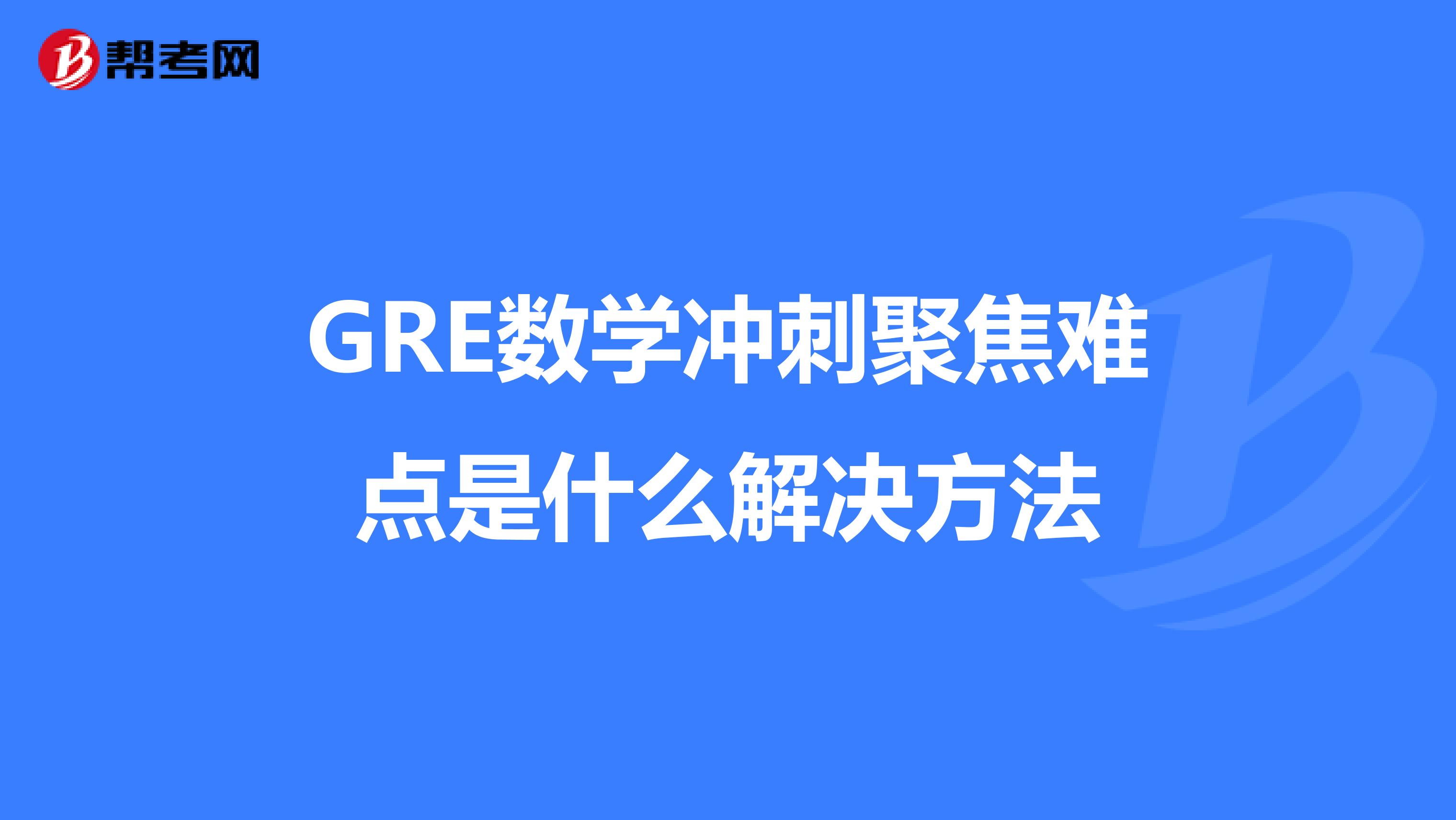 GRE数学冲刺聚焦难点是什么解决方法