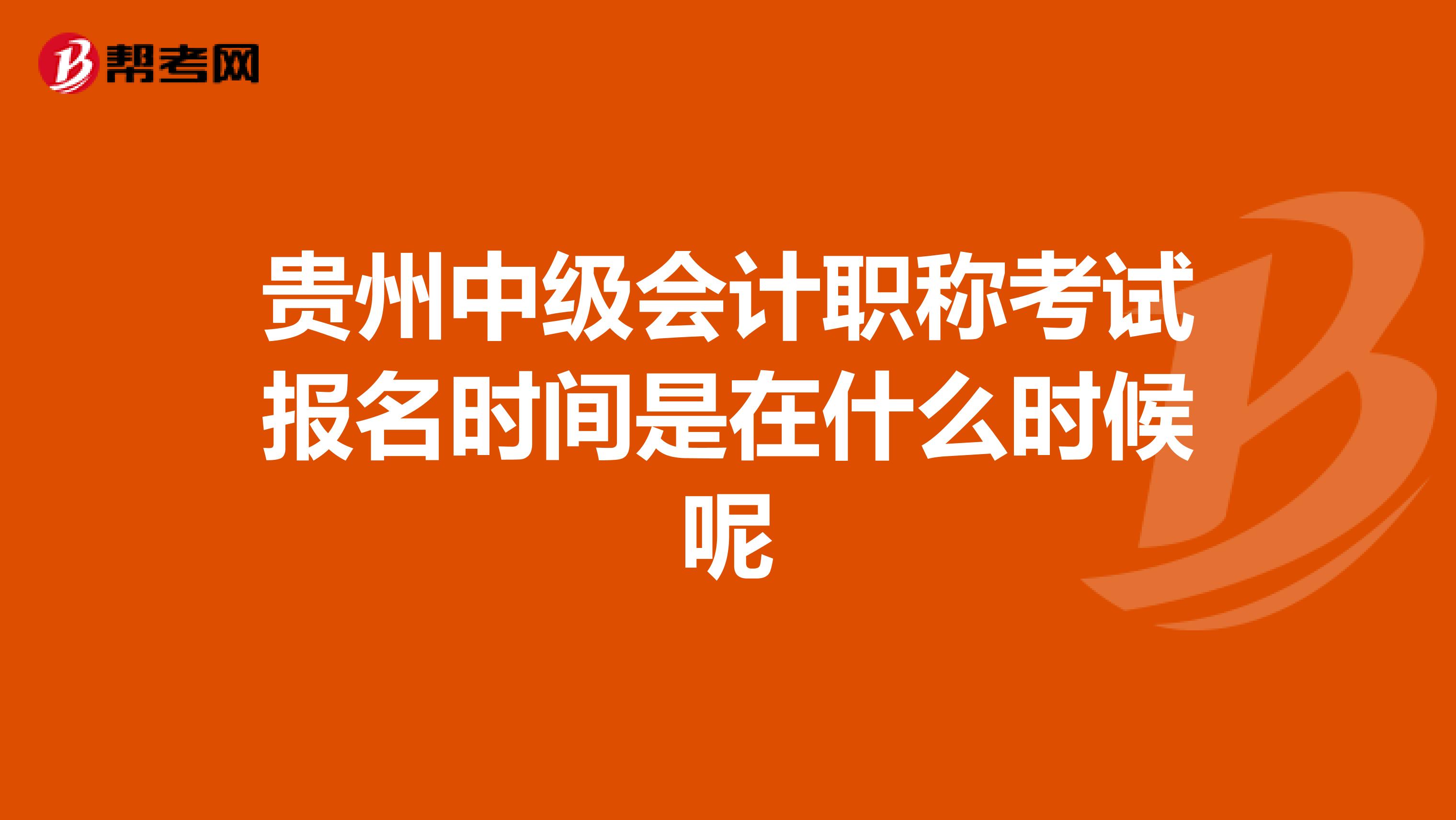 贵州中级会计职称考试报名时间是在什么时候呢