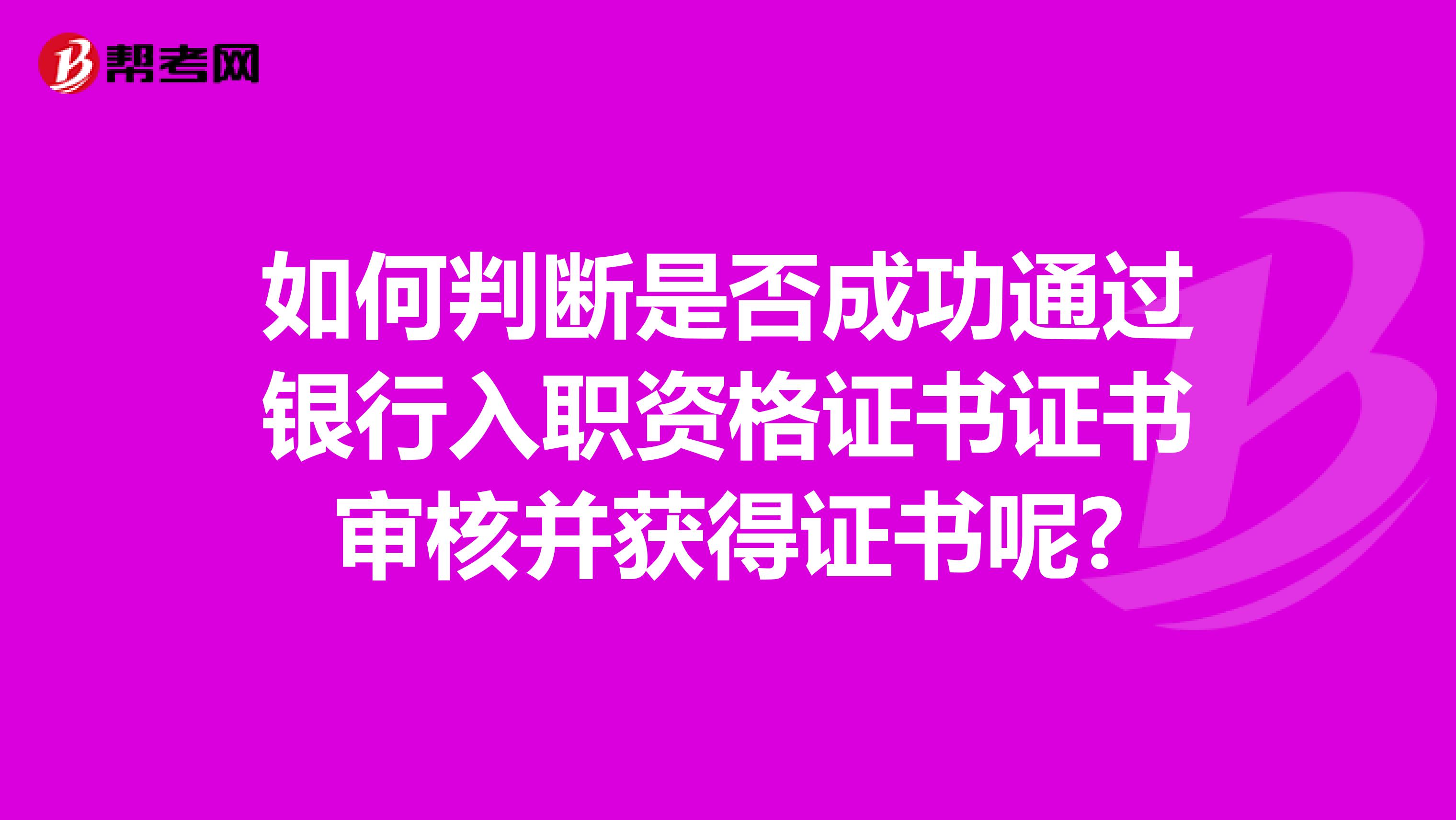 如何判断是否成功通过银行入职资格证书证书审核并获得证书呢?