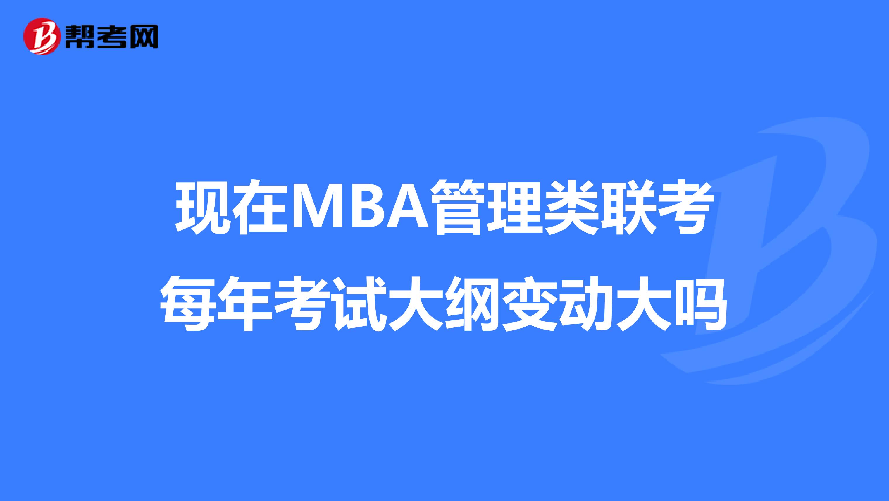 现在MBA管理类联考每年考试大纲变动大吗