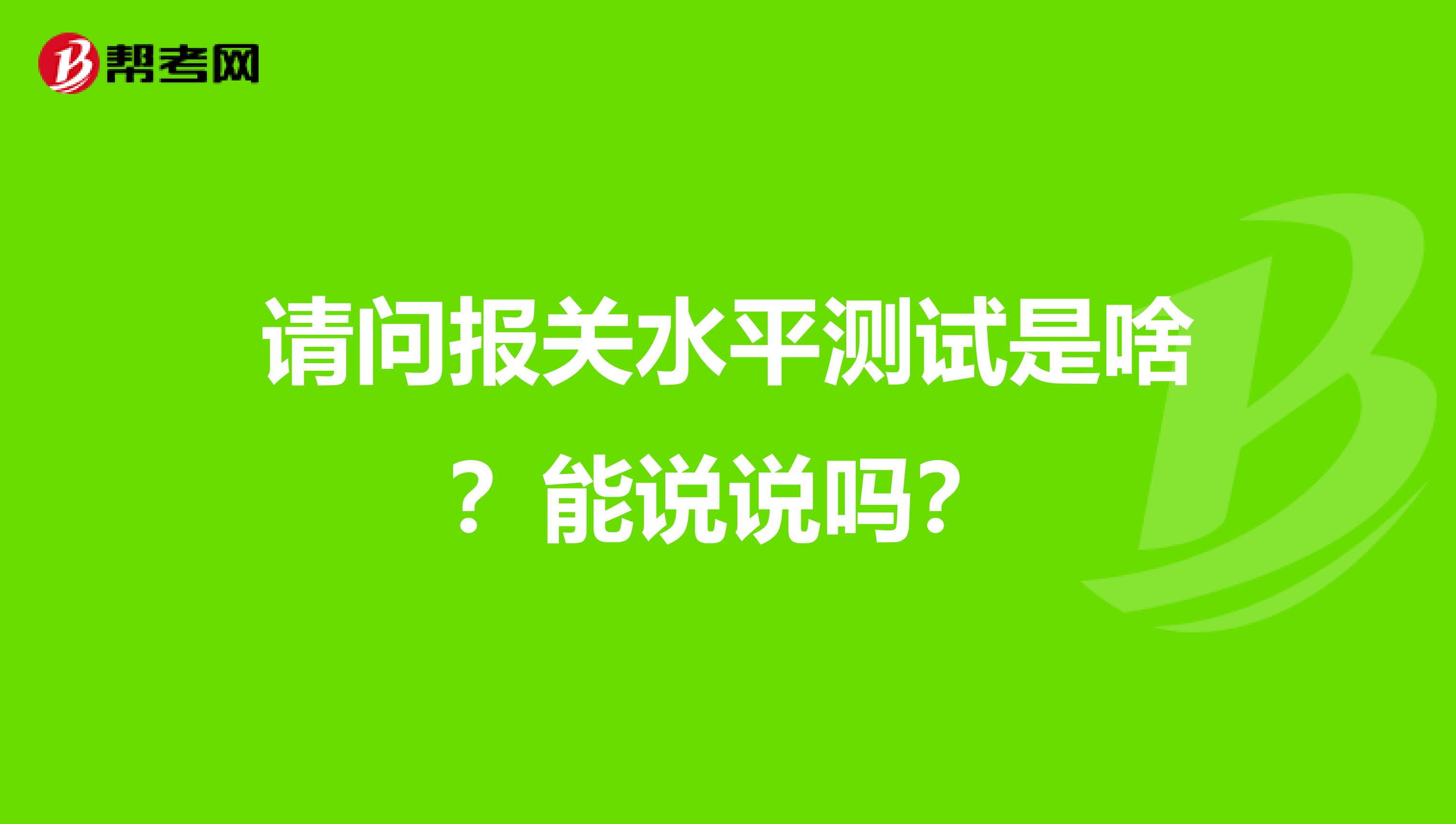 请问报关水平测试是啥？能说说吗？