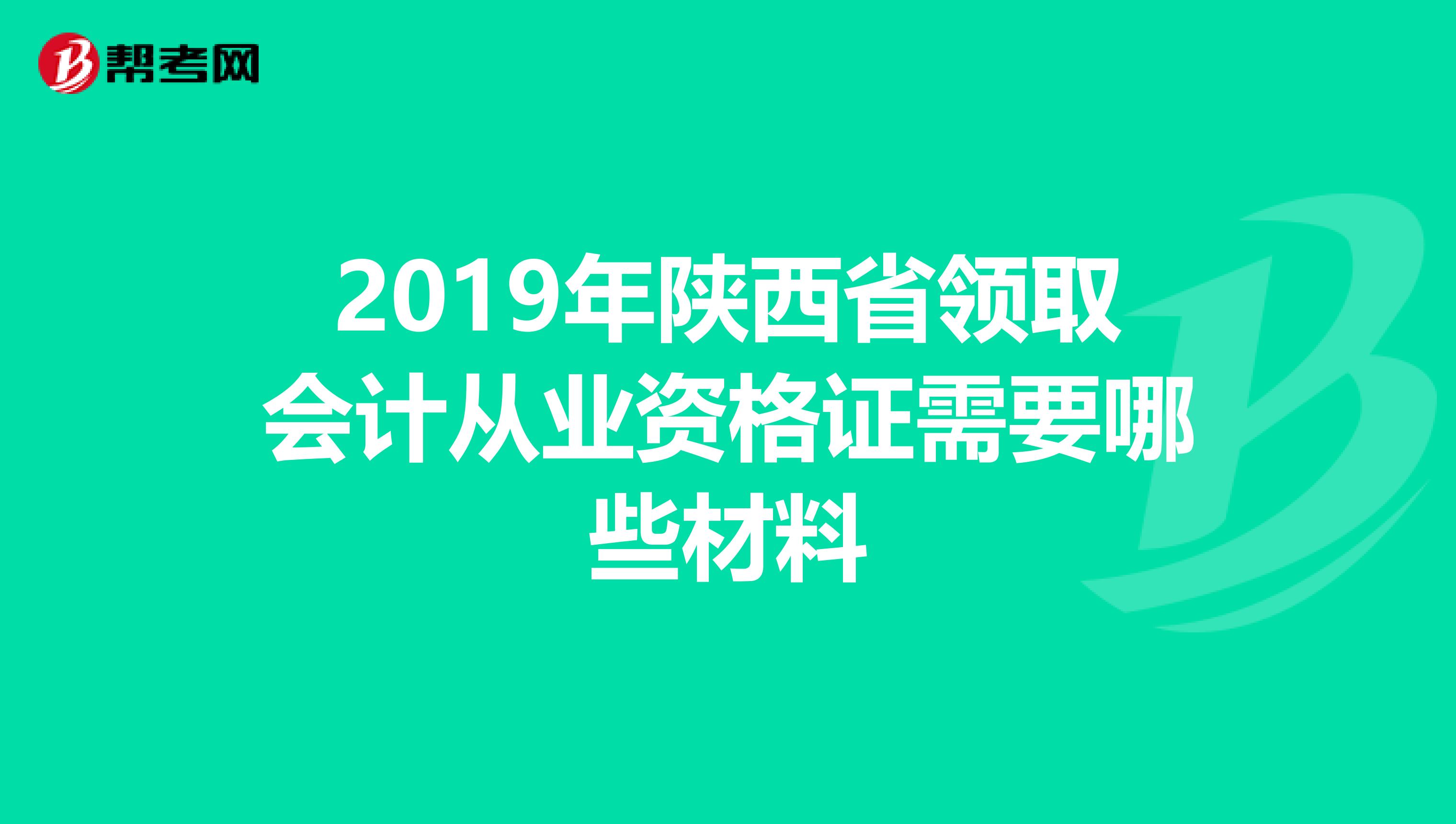 2019年陕西省领取会计从业资格证需要哪些材料