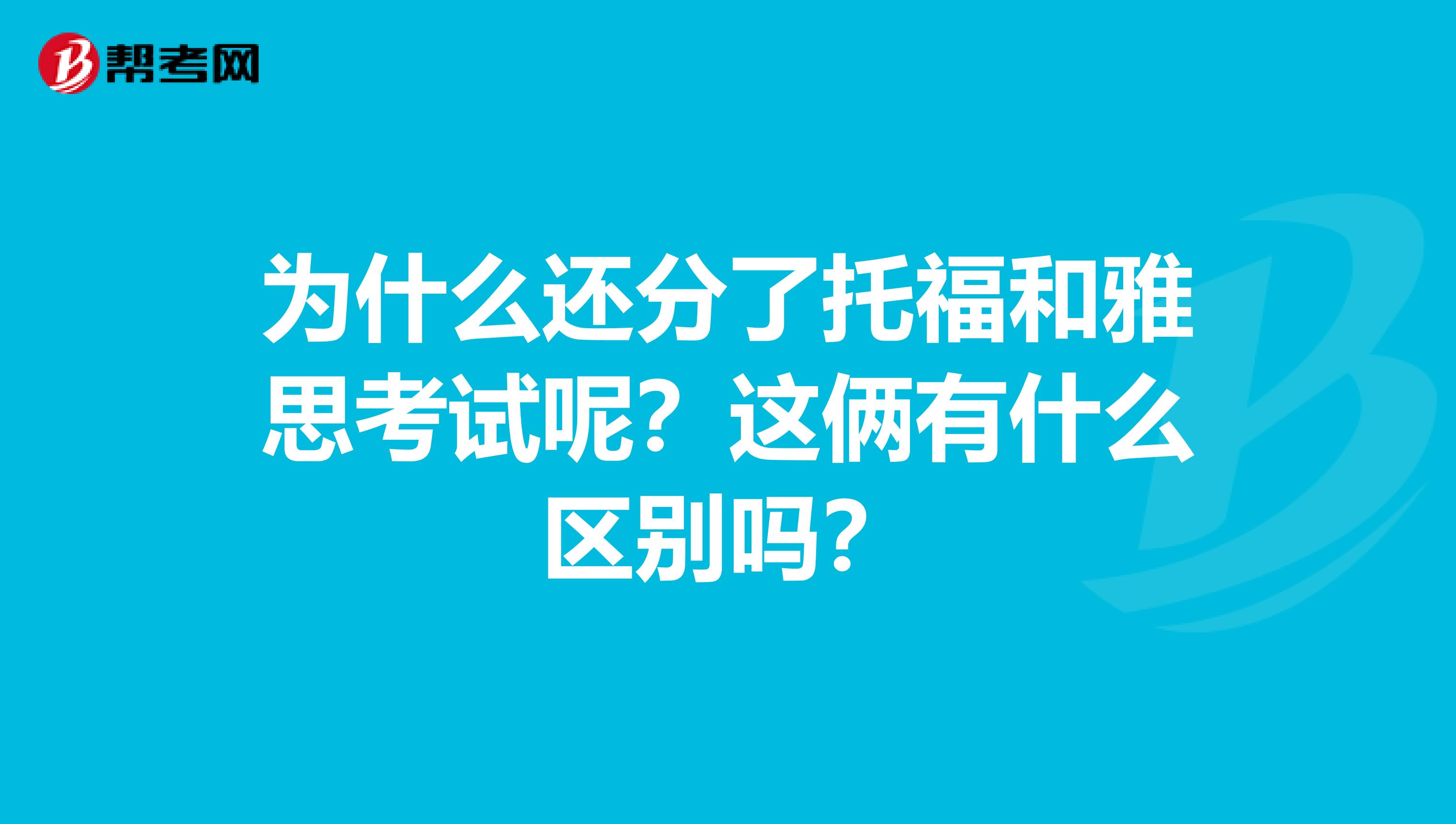 為什么還分了托福和雅思考試呢？這倆有什么區(qū)別嗎？