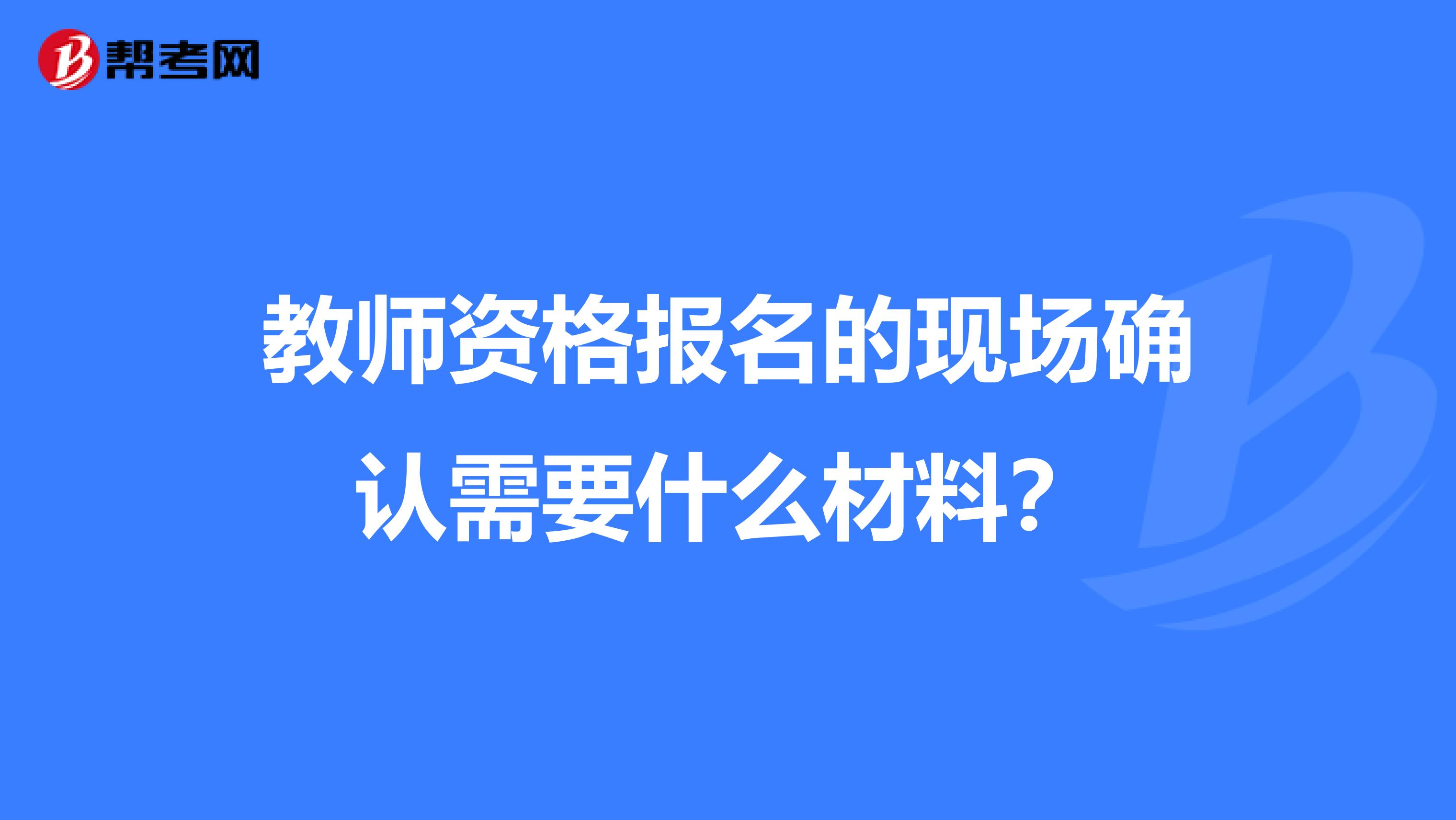 教师资格报名的现场确认需要什么材料?