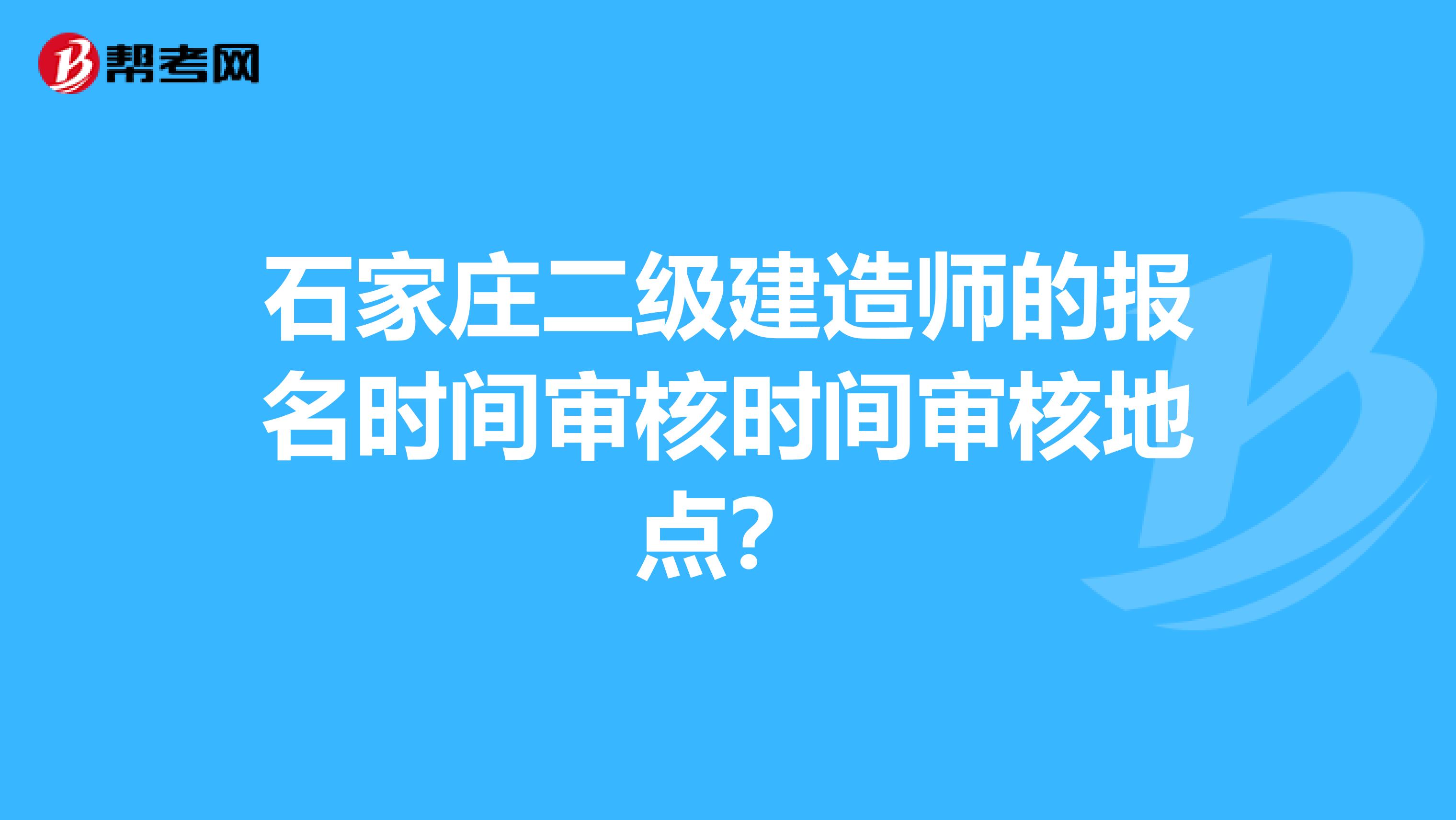 石家庄二级建造师的报名时间审核时间审核地点？