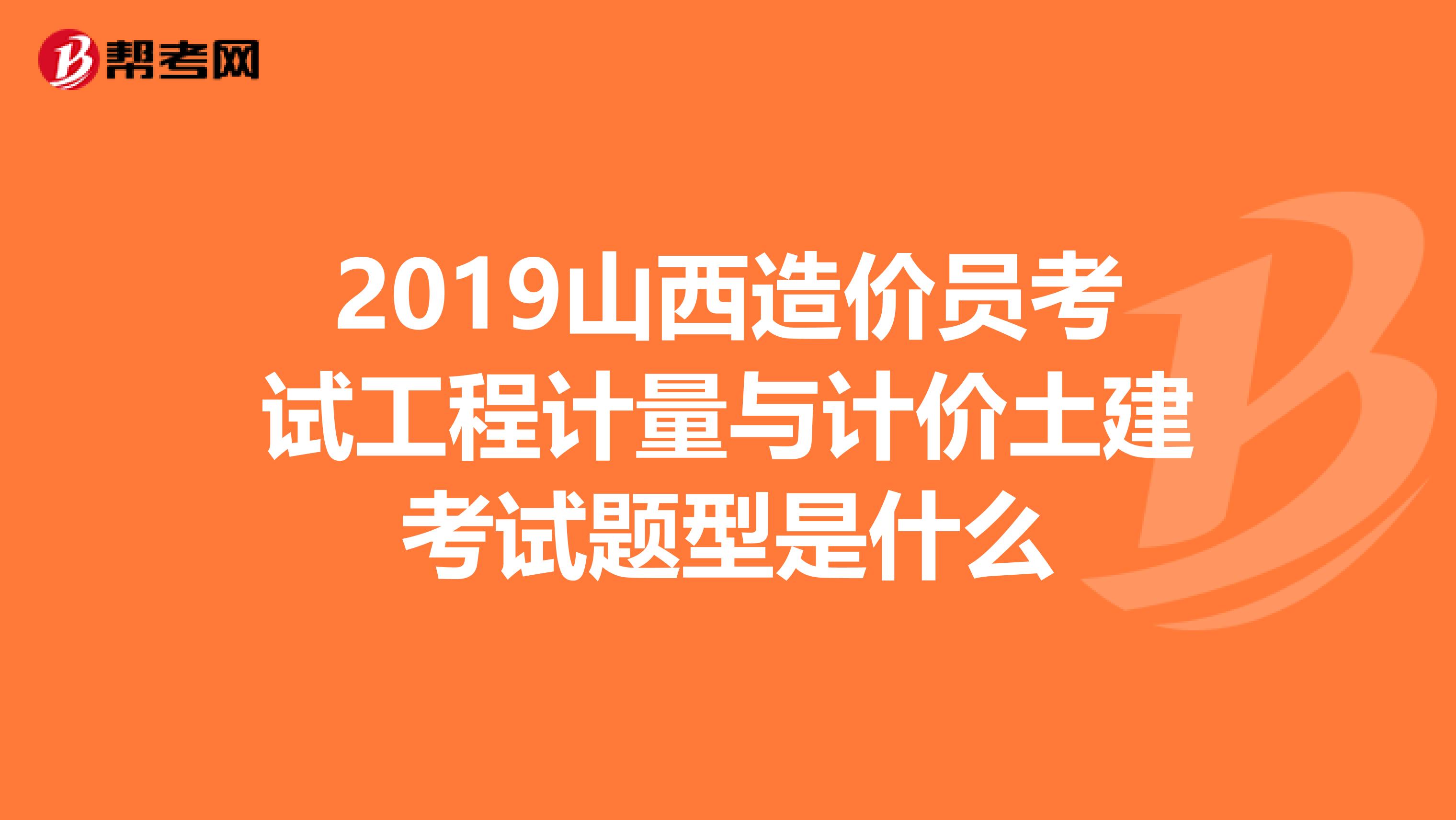 2019山西造价员考试工程计量与计价土建考试题型是什么