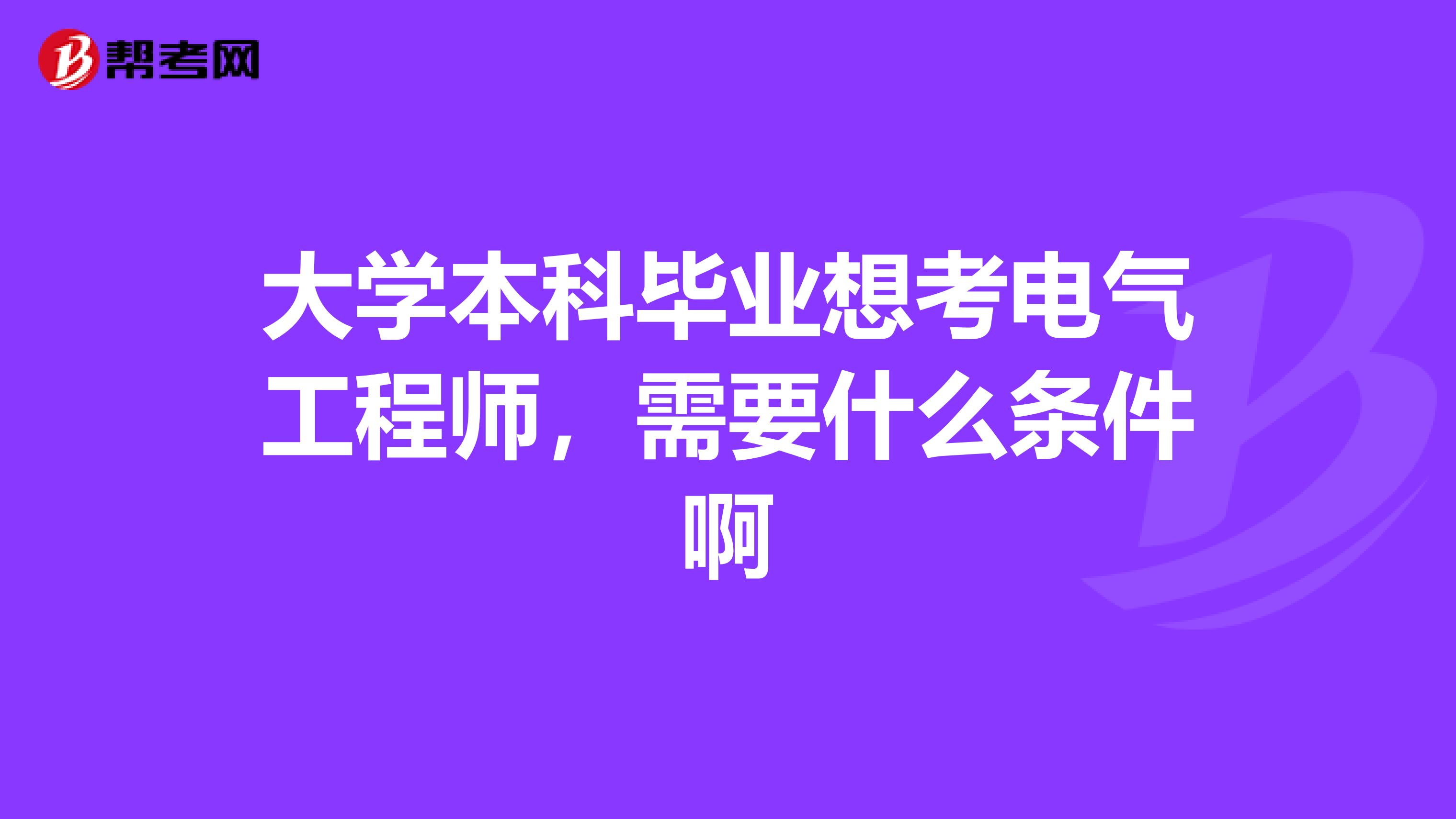 大学本科毕业想考电气工程师,需要什么条件啊