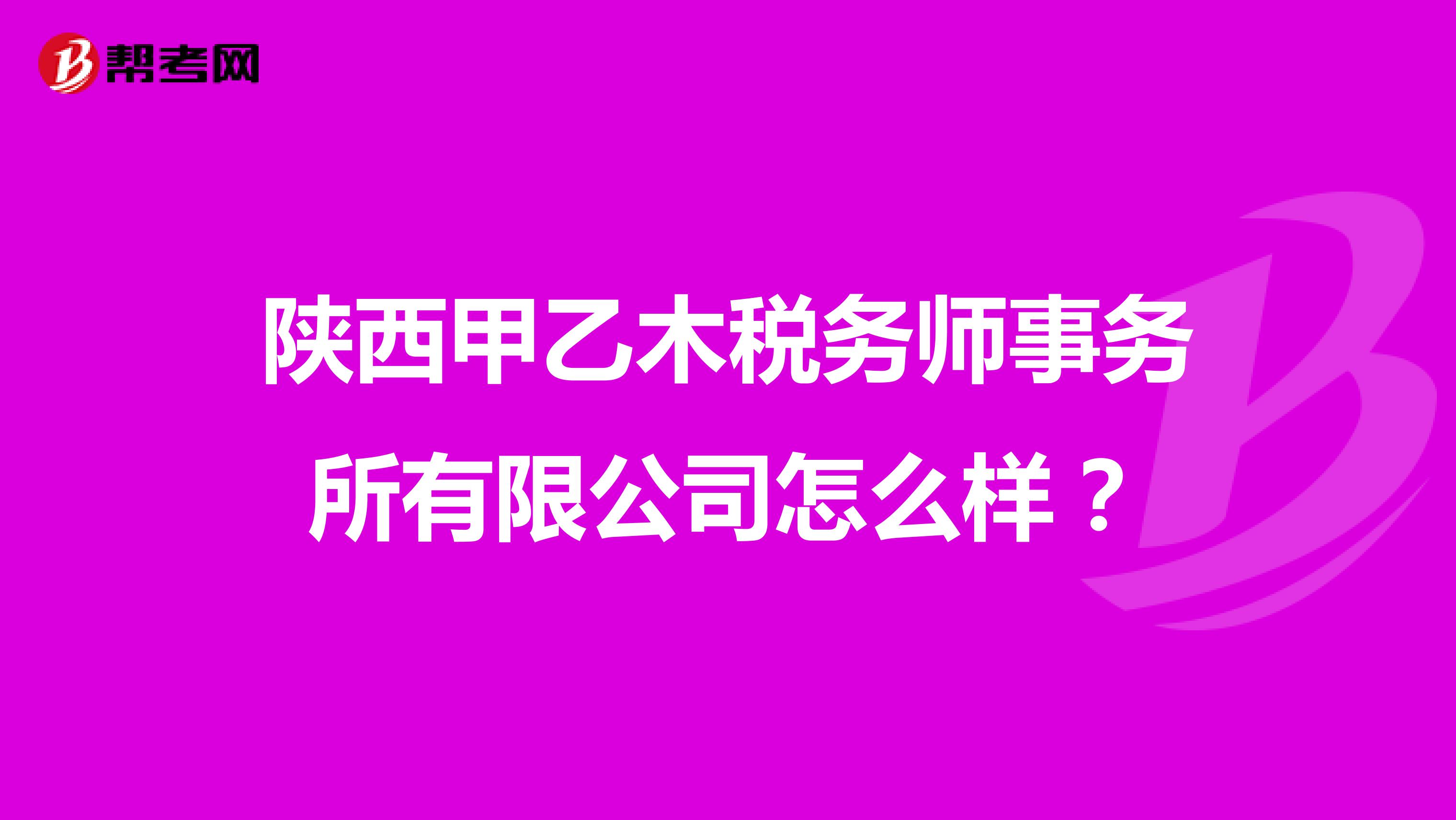 陕西甲乙木税务师事务所有限公司怎么样?