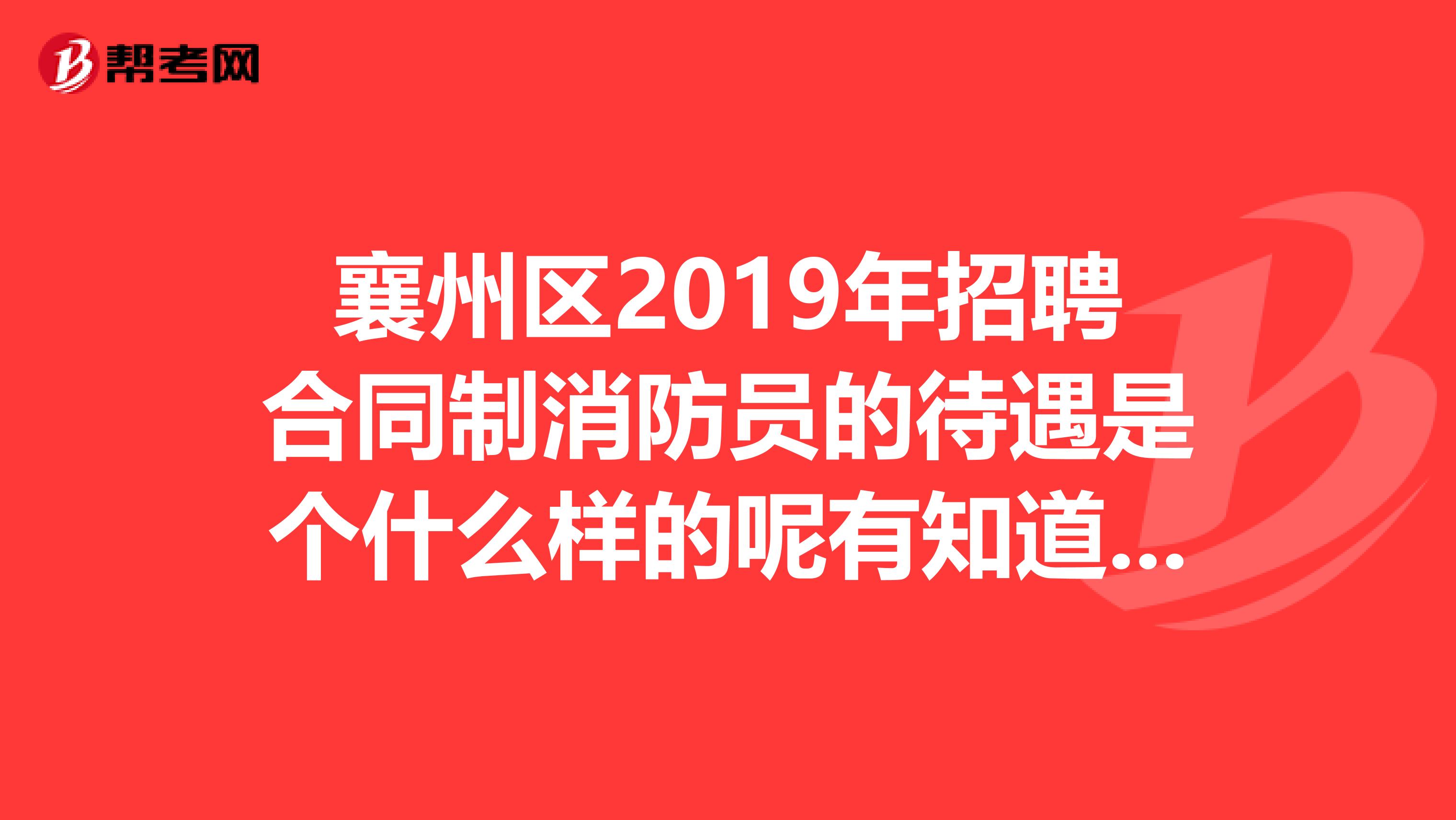 襄州区2019年招聘合同制消防员的待遇是个什么样的呢有知道的人么