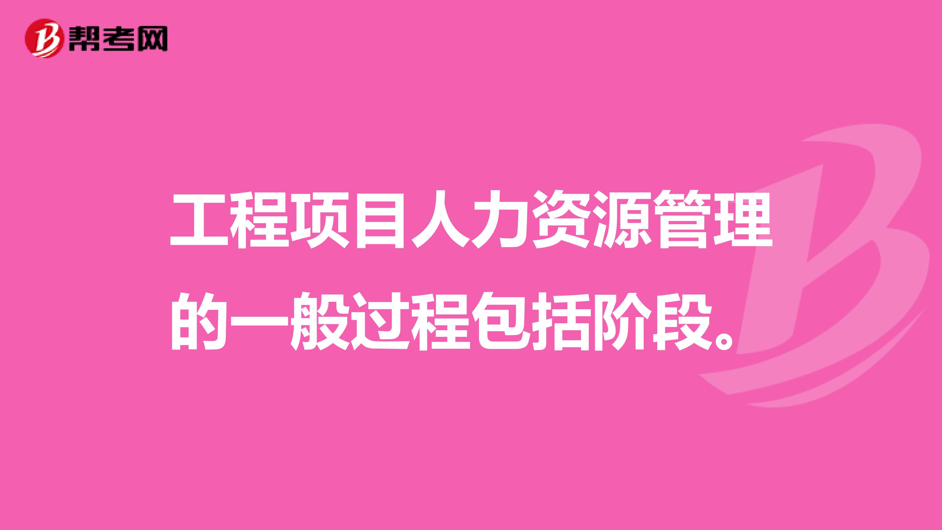 工程项目人力资源管理的一般过程包括阶段。