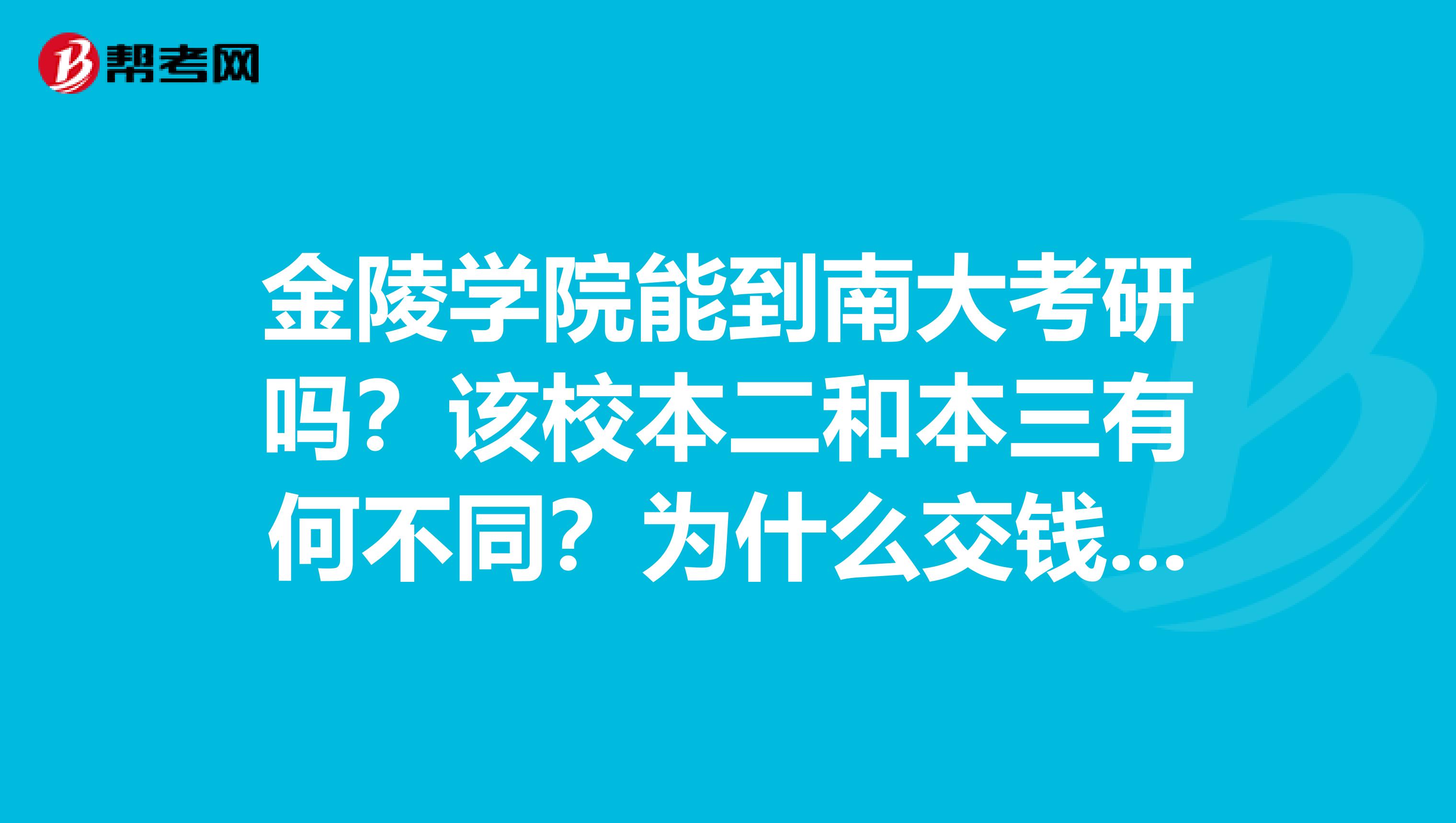 金陵學(xué)院能到南大考研嗎？該校本二和本三有何不同？為什么交錢一樣？這幾年聽說有職校入住，會有影響嗎？