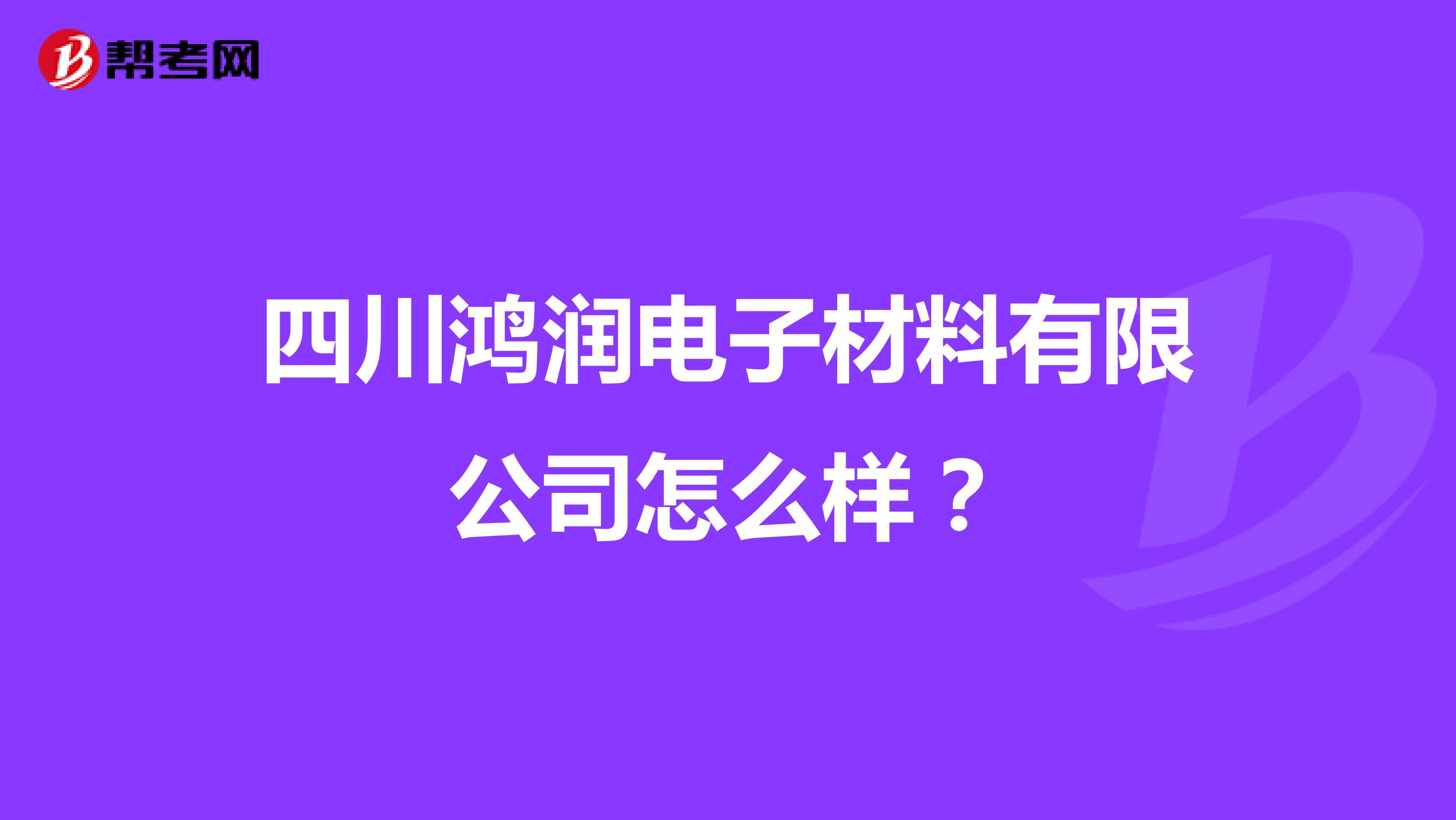 四川鸿润电子材料有限公司怎么样？