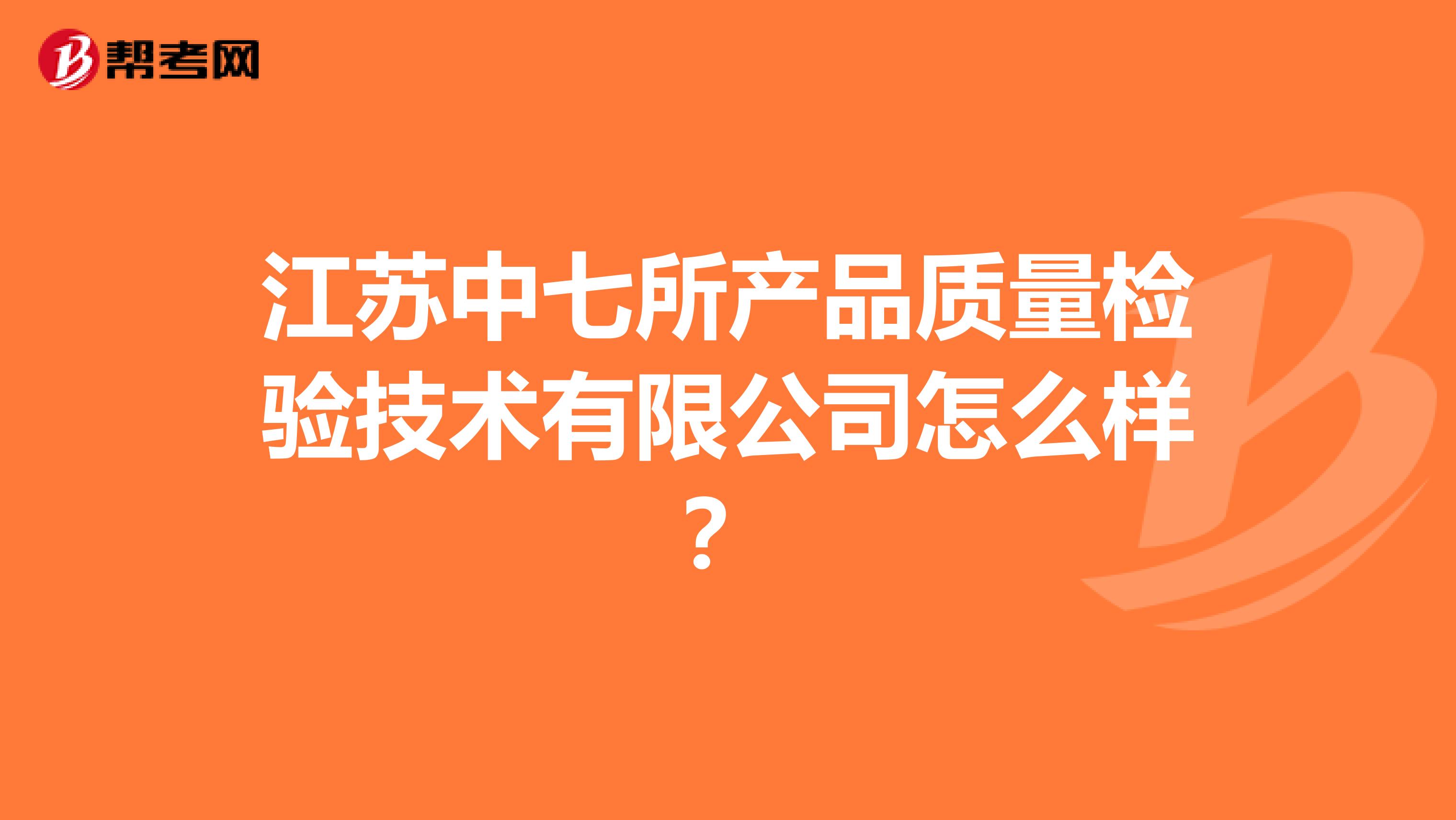 江苏中七所产品质量检验技术有限公司怎么样？