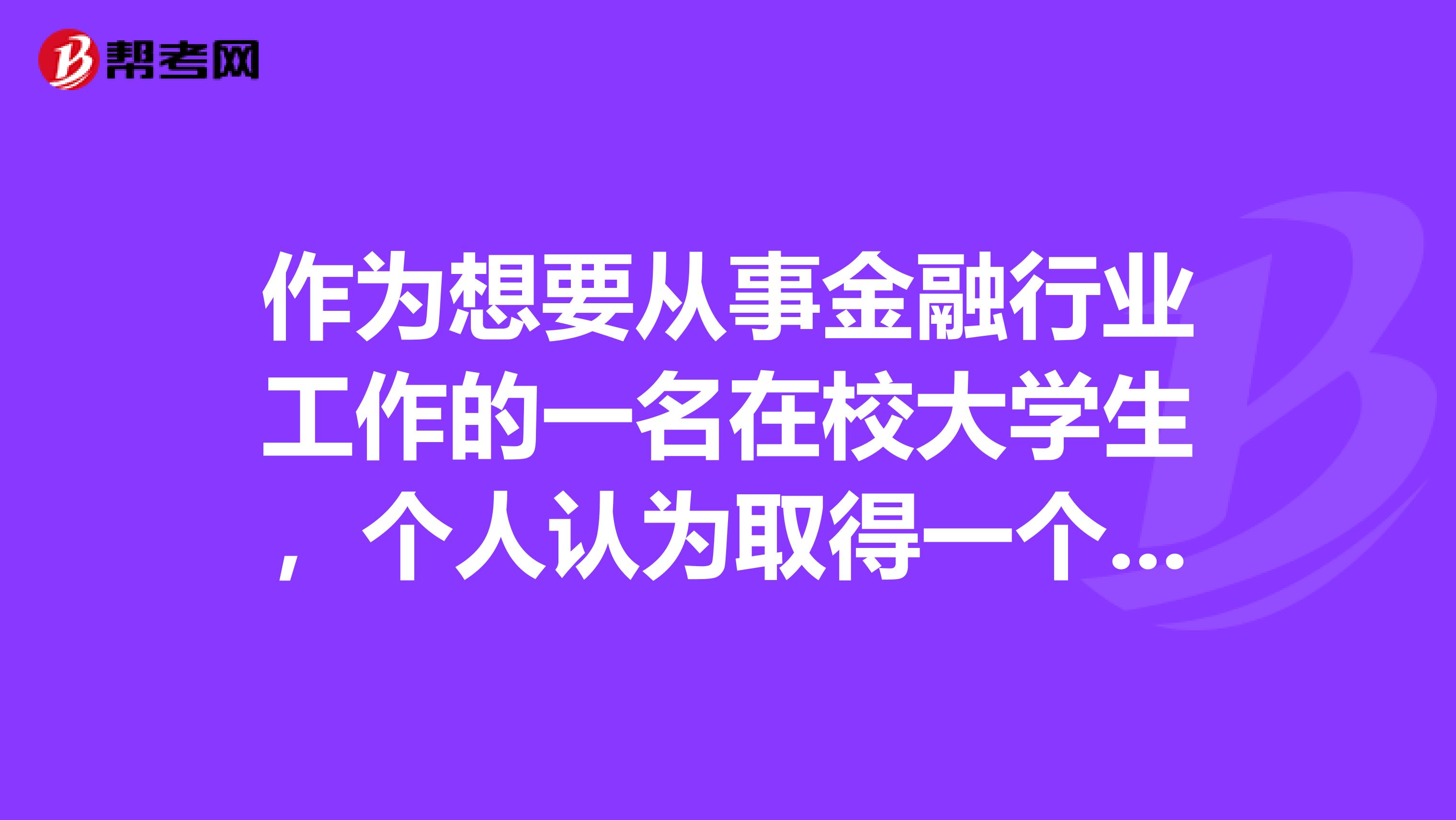 作为想要从事金融行业工作的一名在校大学生,个人认为取得一个专业资格认证十分必要,但是,大部分金融专业考试费用都很高。想考个含金量高的,又不太贵的金融专业证书,只有考注会这一条路吗?