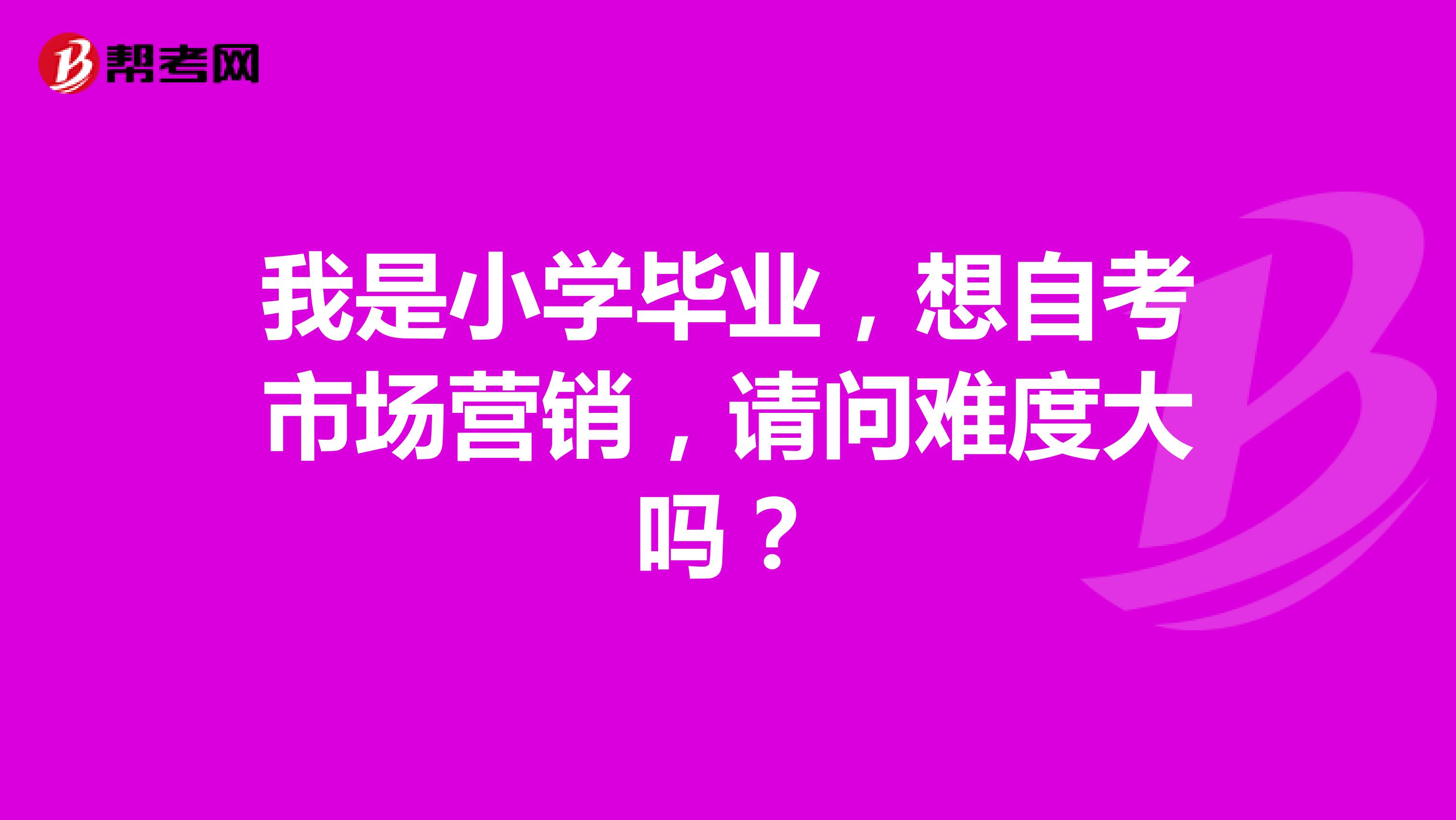 我是小学毕业，想自考市场营销，请问难度大吗？