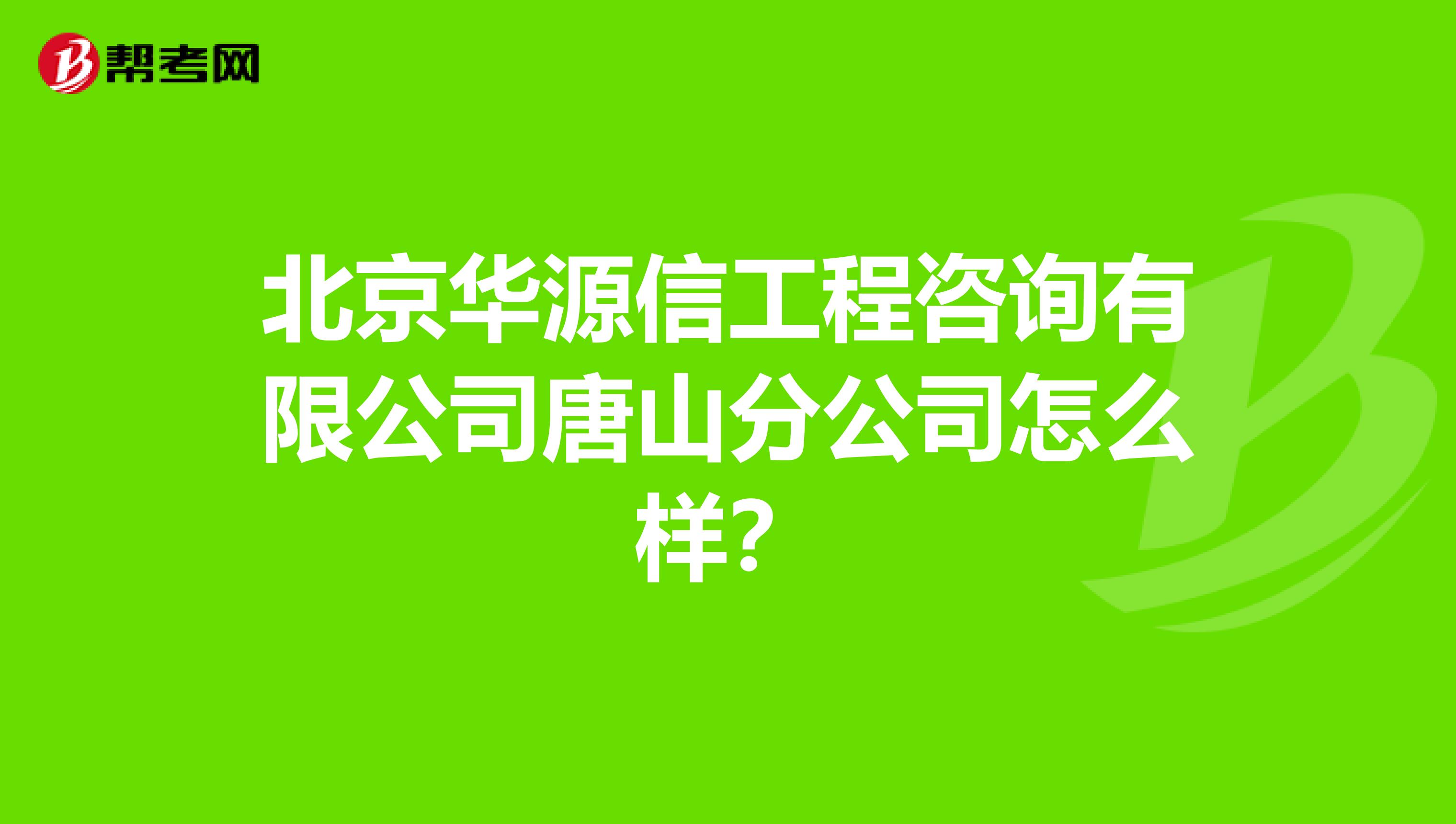 北京华源信工程咨询有限公司唐山分公司怎么样？