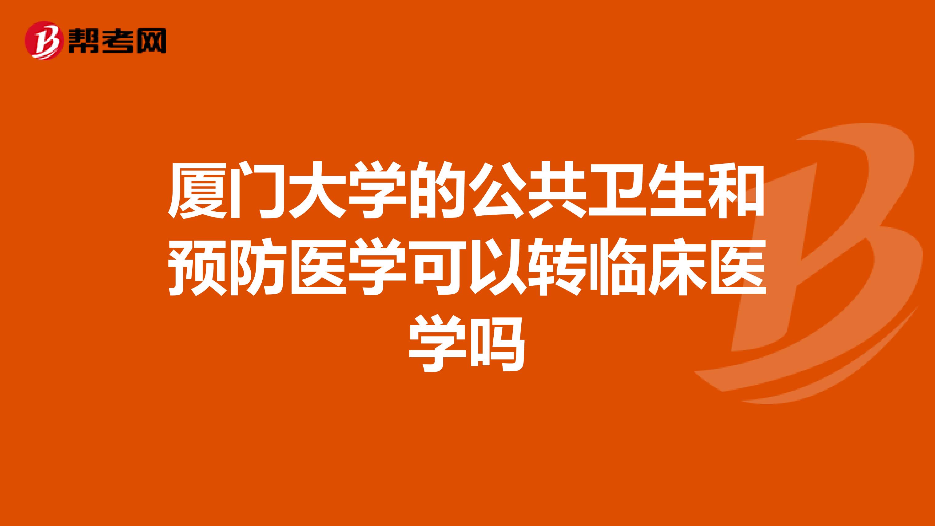 厦门大学的公共卫生和预防医学可以转临床医学吗