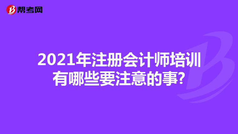 2021年注冊會計師培訓有哪些要注意的事?