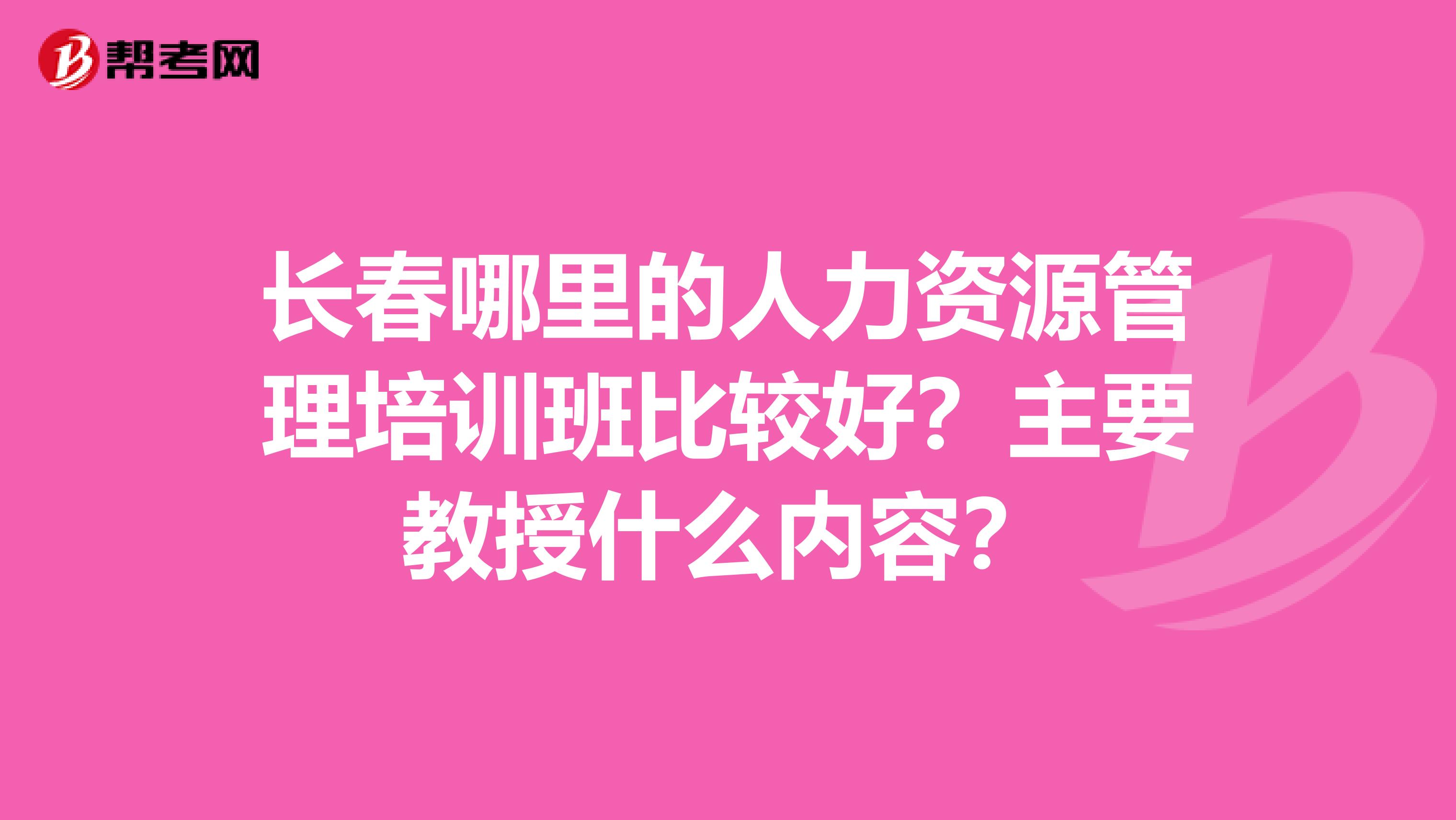 长春哪里的人力资源管理培训班比较好？主要教授什么内容？