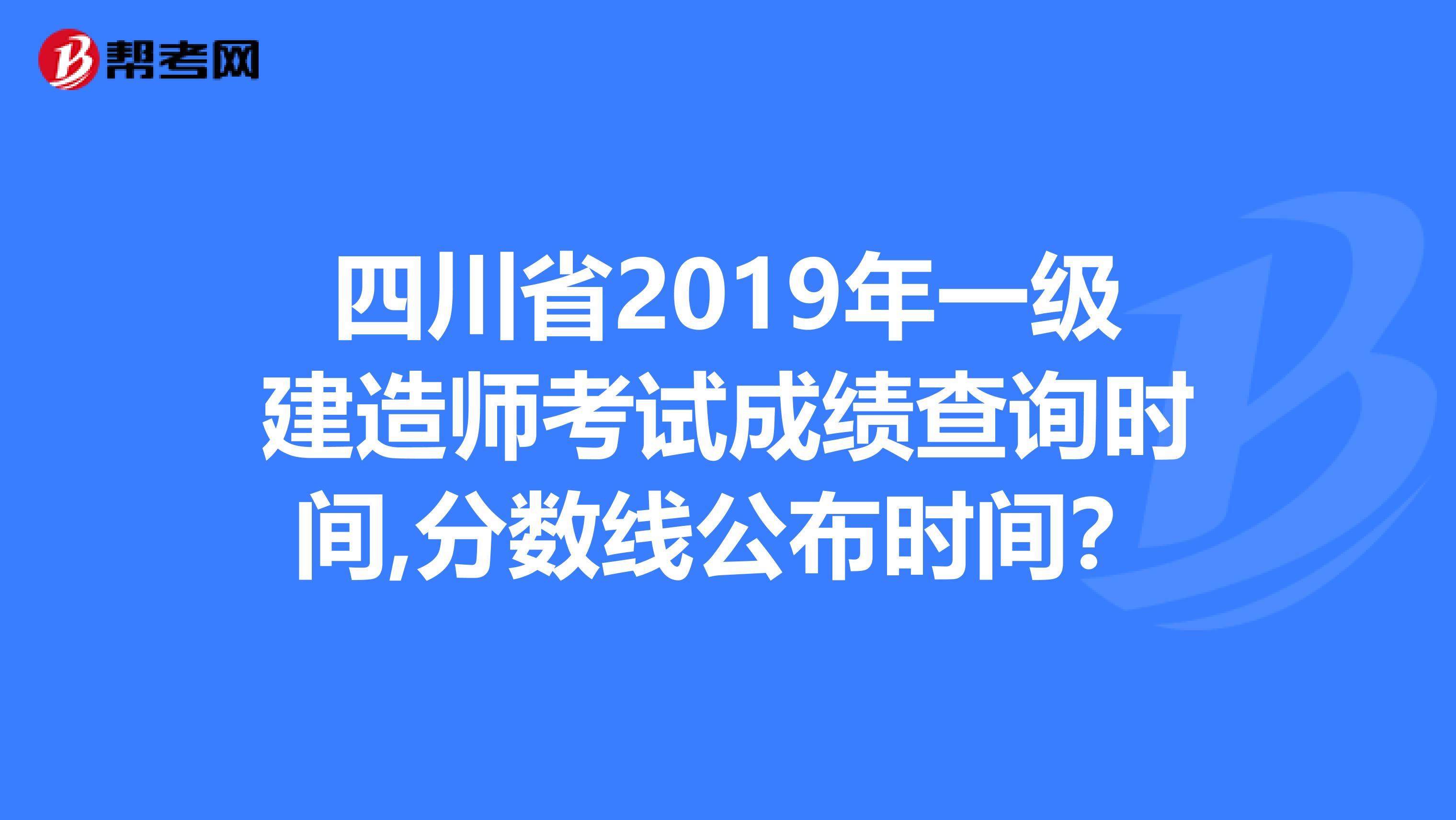 四川省2019年一级建造师考试成绩查询时间,分数线公布时间？