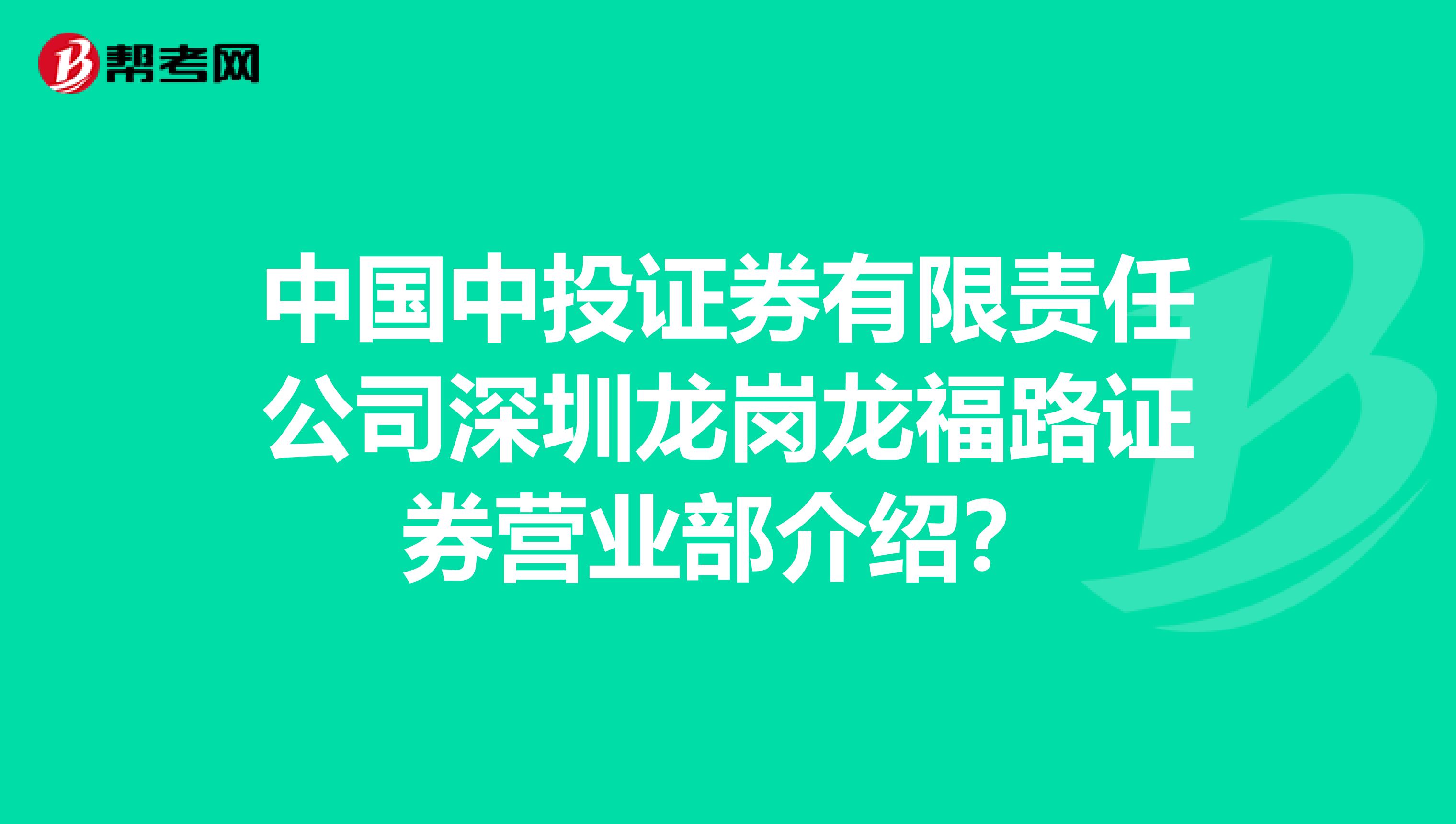 中国中投证券有限责任公司深圳龙岗龙福路证券营业部介绍？