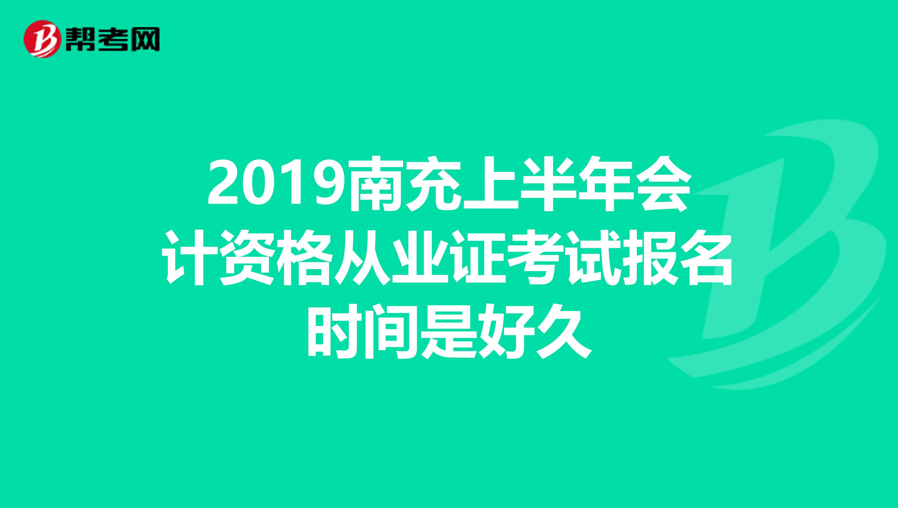 2019南充上半年會計資格從業(yè)證考試報名時間是好久