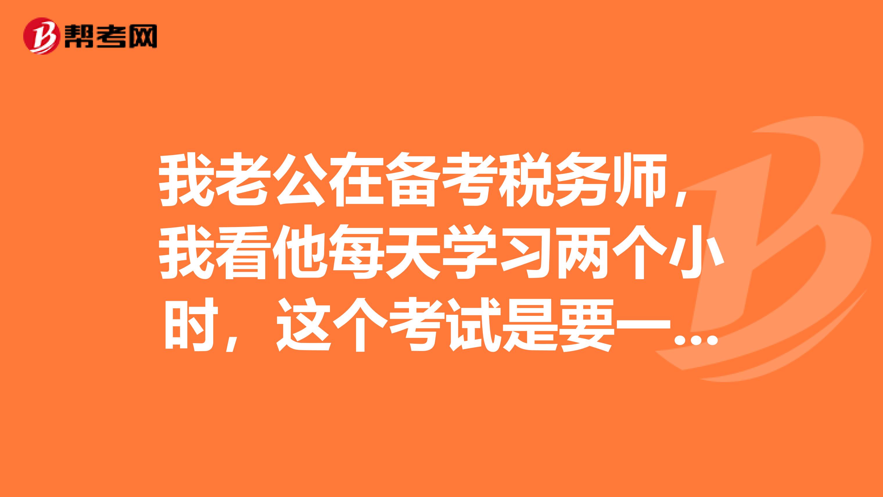 我老公在備考稅務(wù)師，我看他每天學習兩個小時，這個考試是要一年內(nèi)全部通過嗎