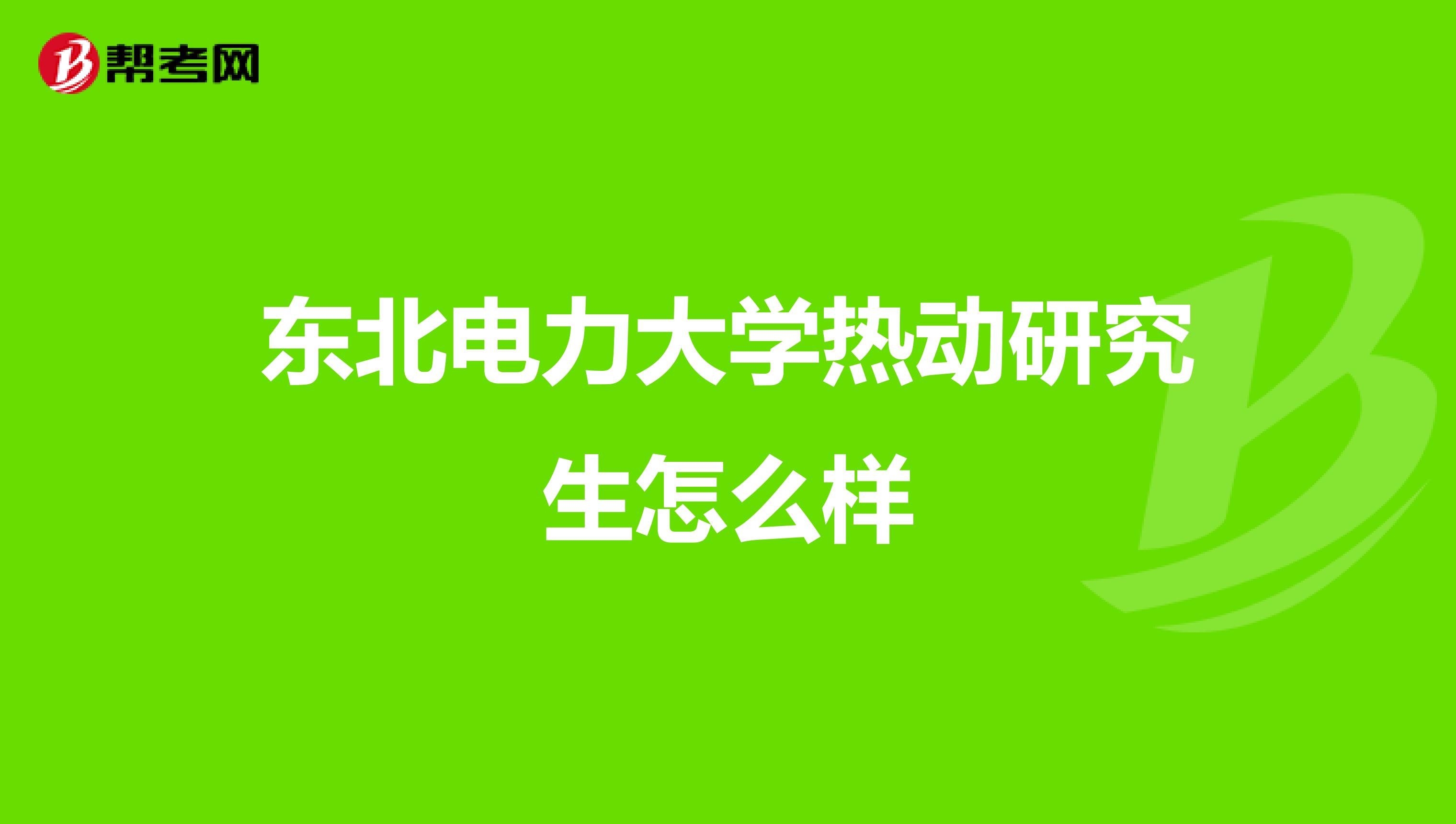 东北电力大学热动研究生怎么样