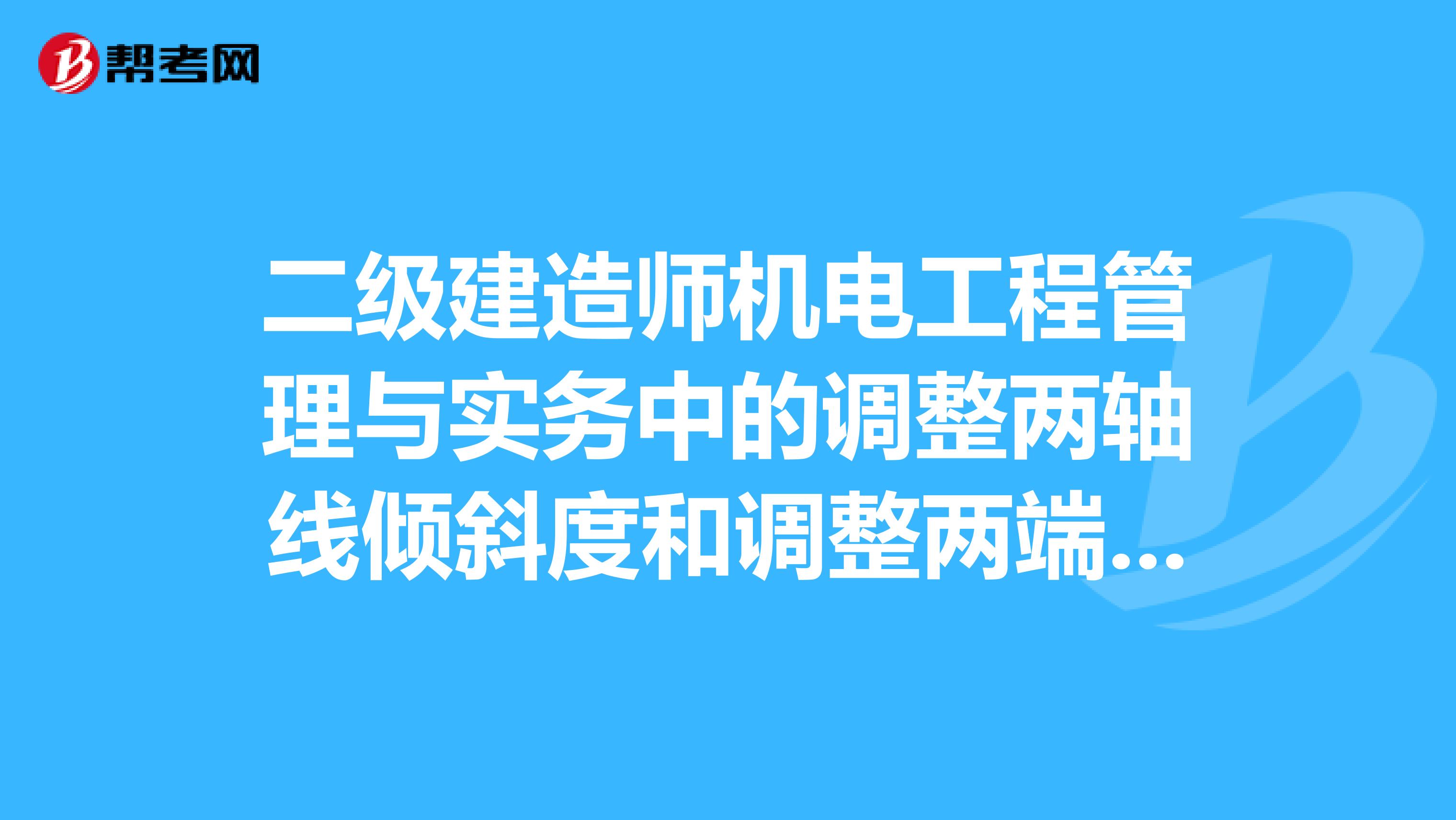 二级建造师机电工程管理与实务中的调整两轴线倾斜度和调整两端面间隙分别是什么意思