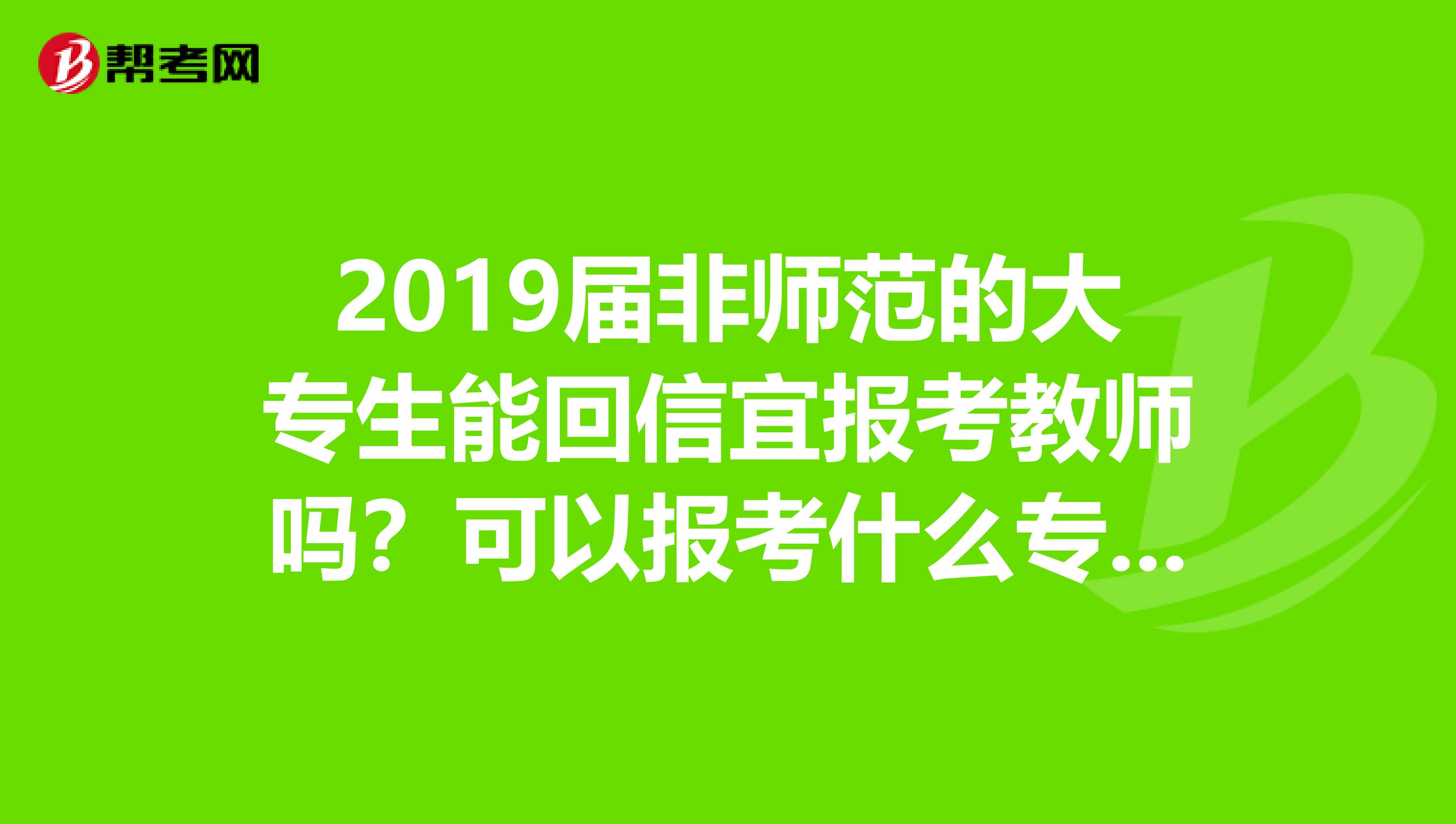 2019届非师范的大专生能回信宜报考教师吗？可以报考什么专业？